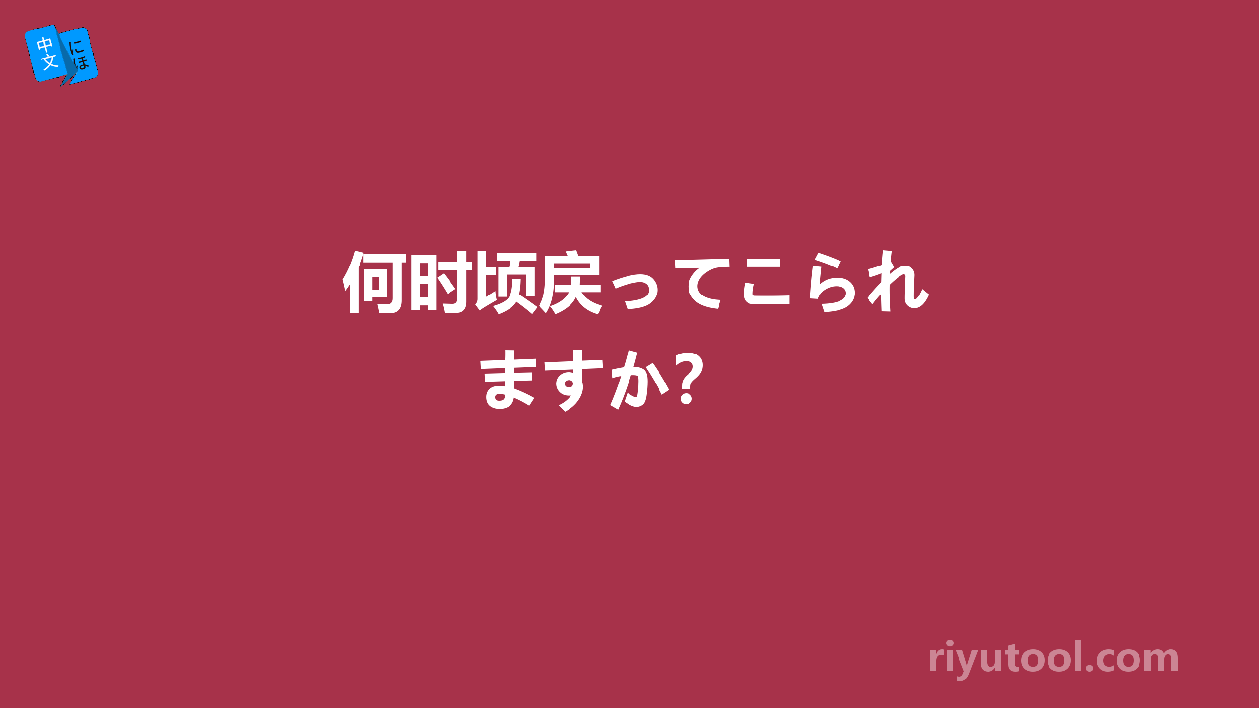  何时顷戻ってこられますか？ 