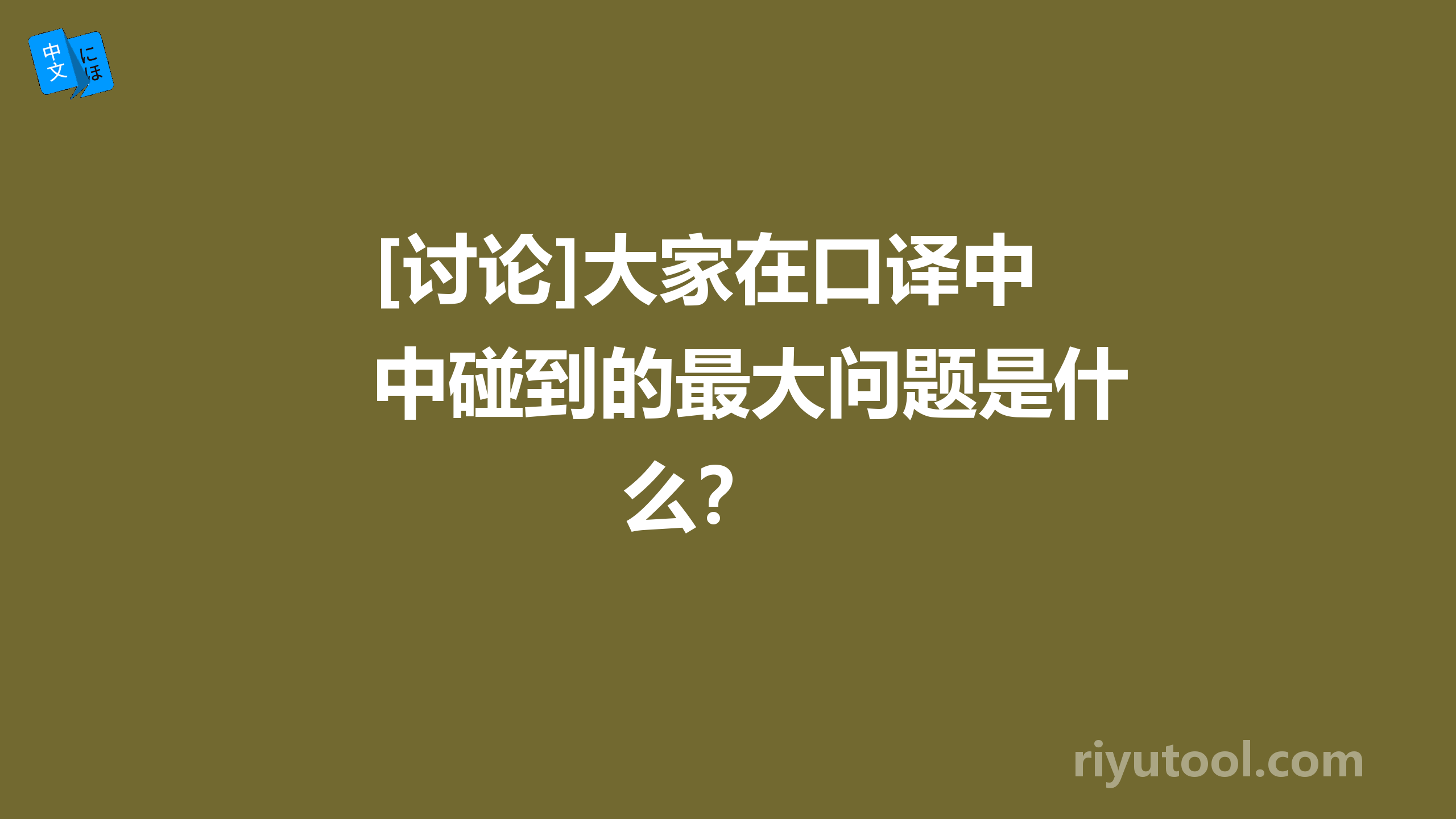 [讨论]大家在口译中碰到的最大问题是什么？ 