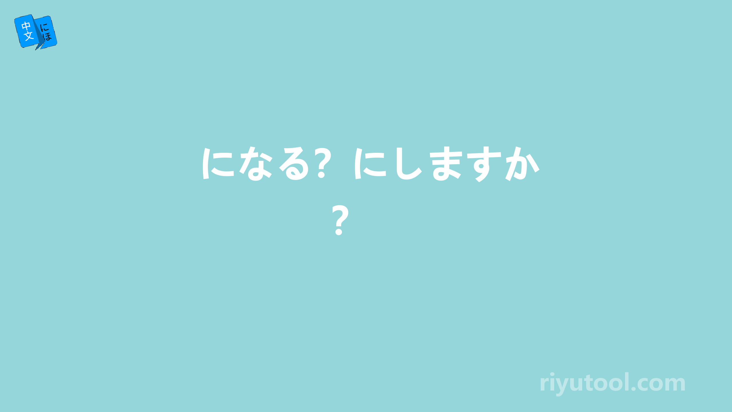  になる？にしますか？ 