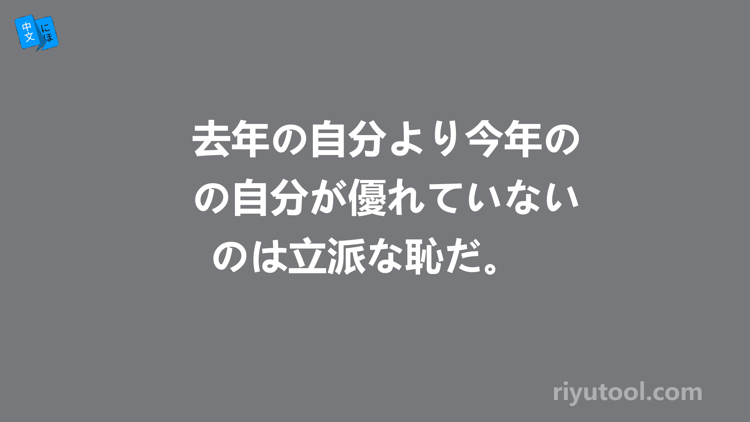 去年の自分より今年の自分が優れていないのは立派な恥だ。 