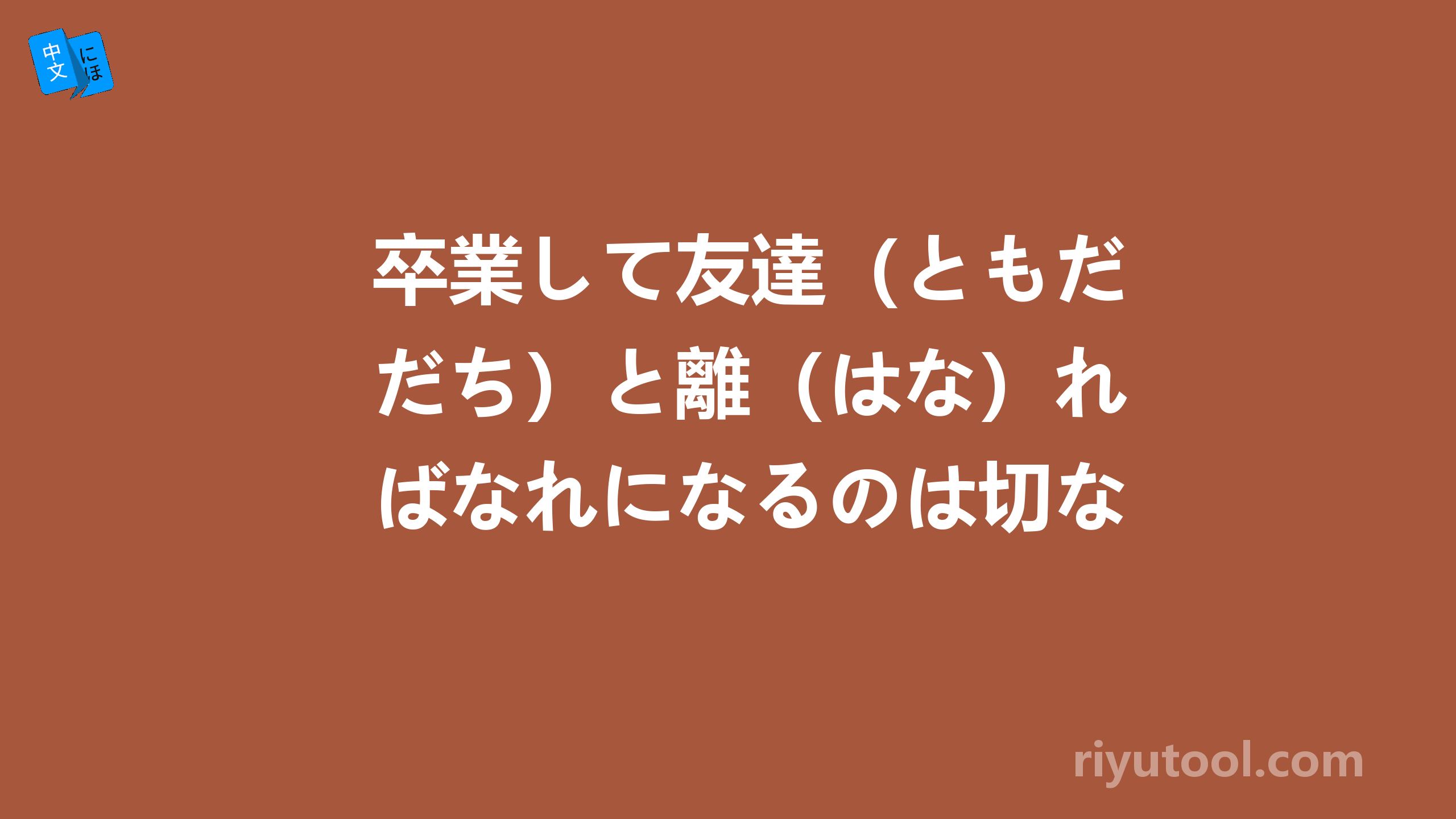 卒業して友達（ともだち）と離（はな）ればなれになるのは切ない。 