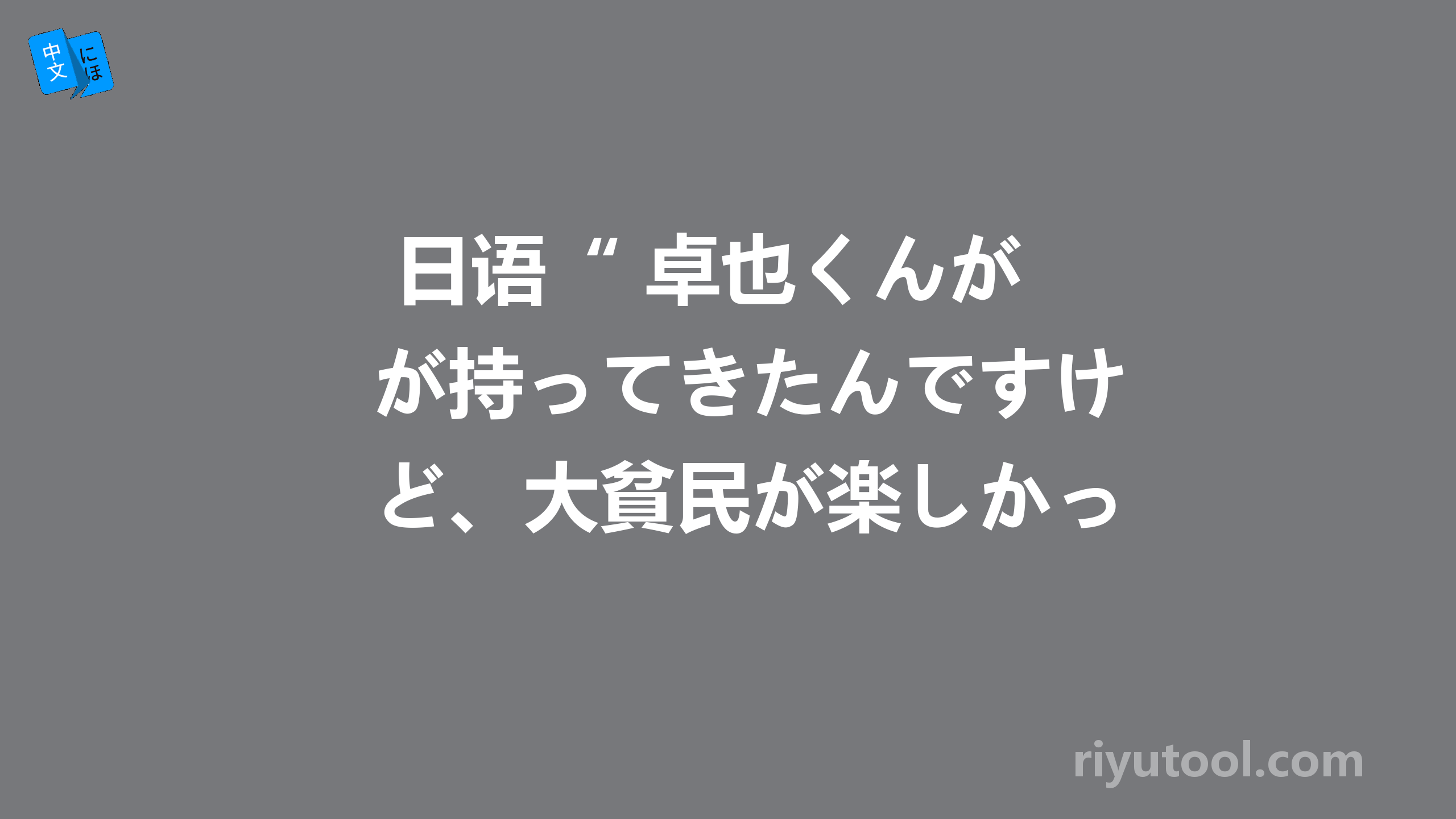  日语“ 卓也くんが持ってきたんですけど、大貧民が楽しかっぁ ” 如何翻译？ 