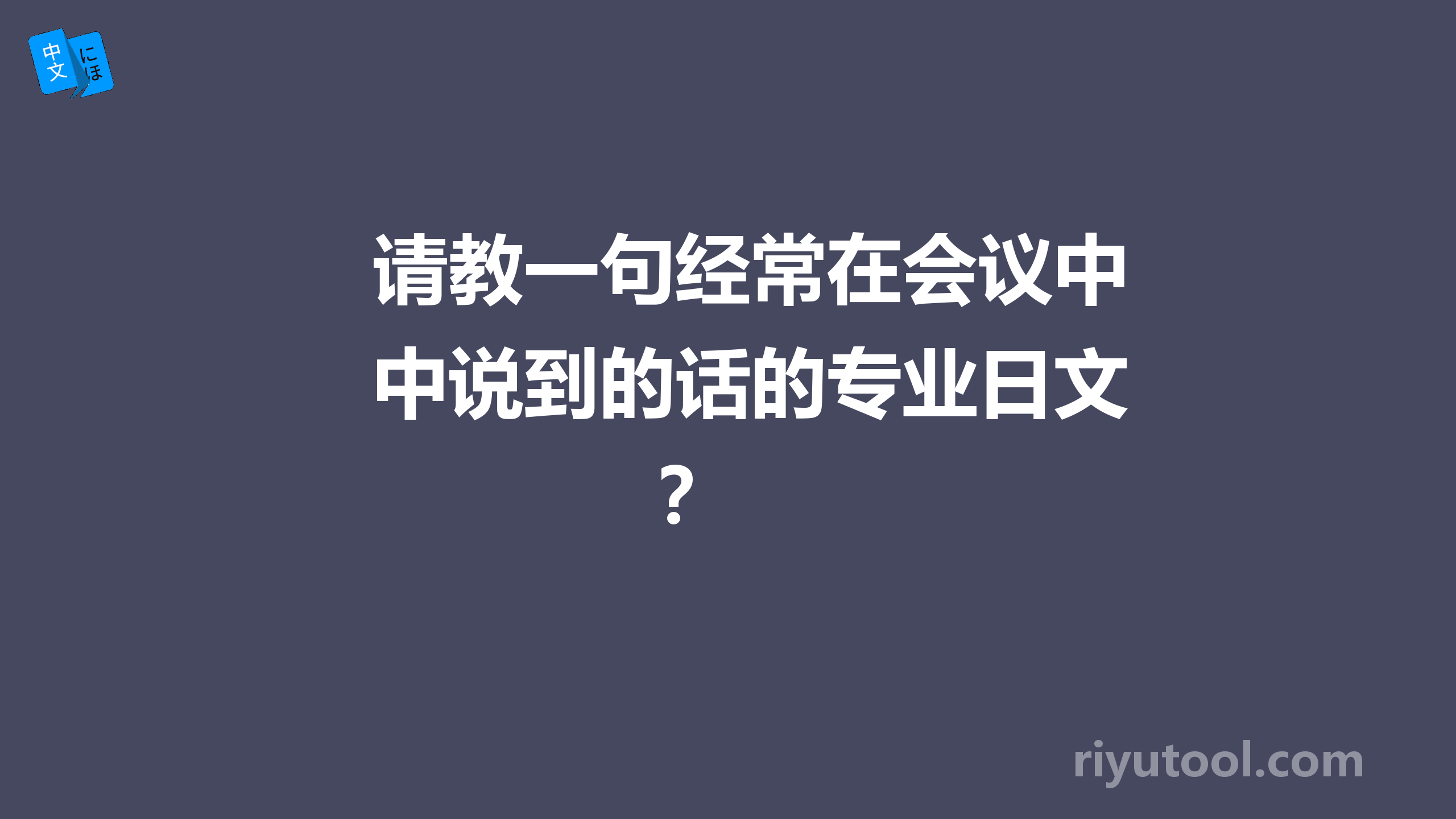 请教一句经常在会议中说到的话的专业日文？ 