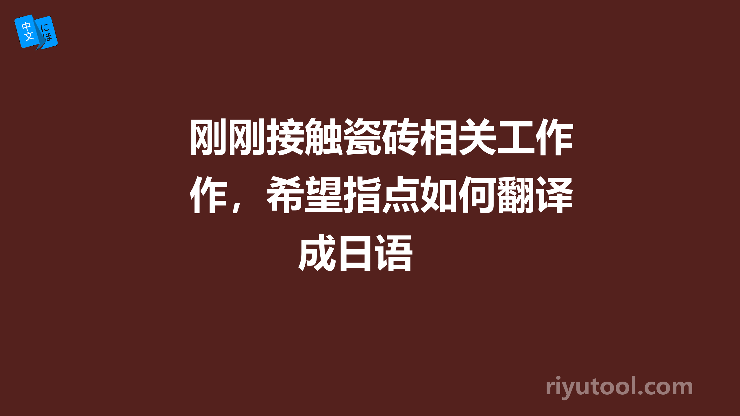 刚刚接触瓷砖相关工作，希望指点如何翻译成日语 