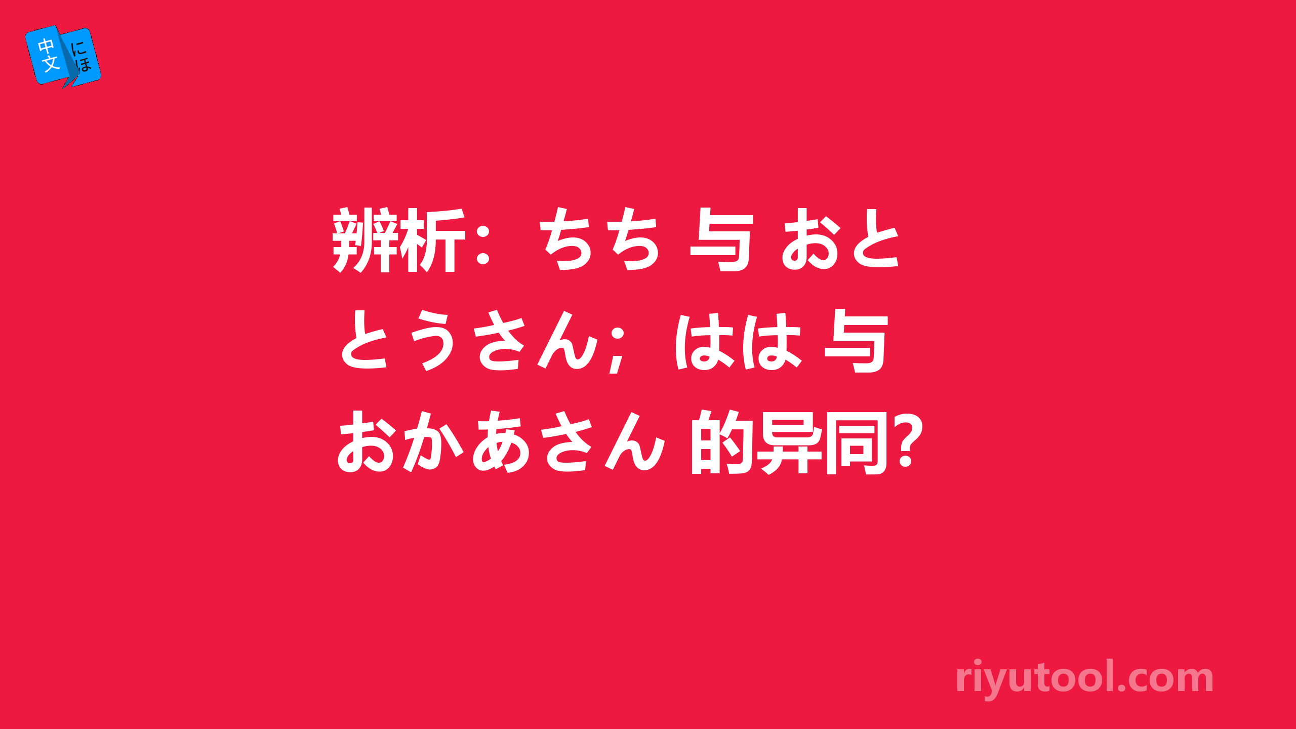 辨析：ちち 与 おとうさん；はは 与 おかあさん 的异同？ 