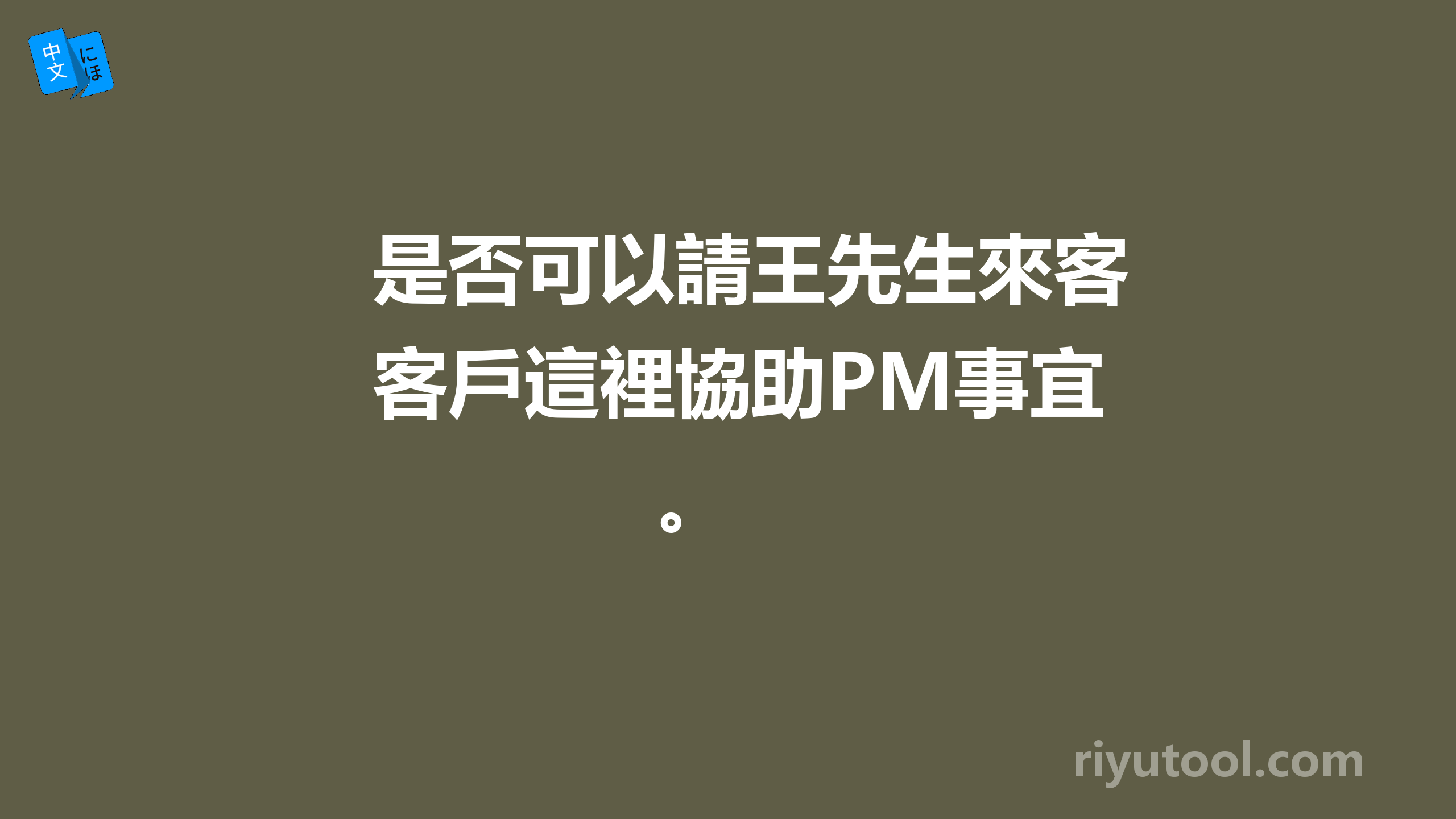 是否可以請王先生來客戶這裡協助PM事宜。 