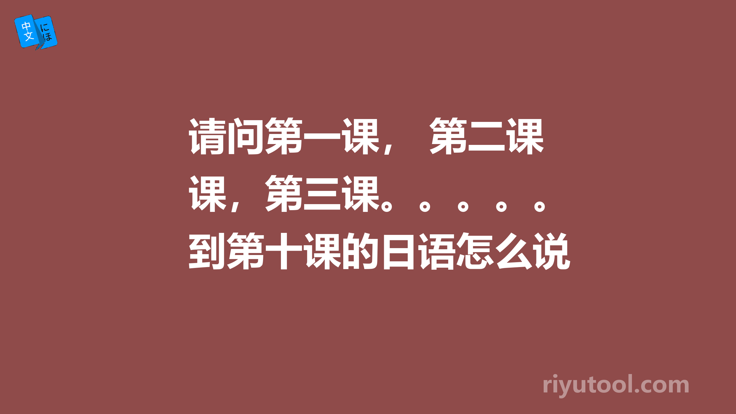 请问第一课， 第二课，第三课。。。。。到第十课的日语怎么说呀？ 