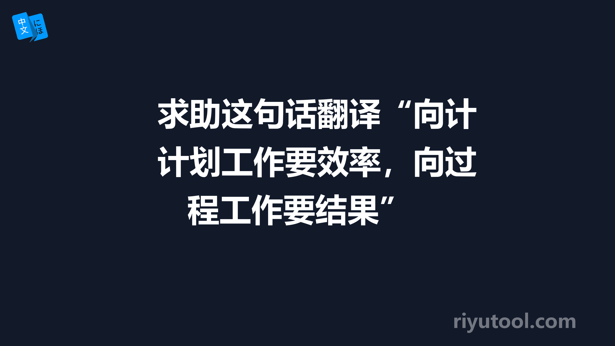 求助这句话翻译“向计划工作要效率，向过程工作要结果” 