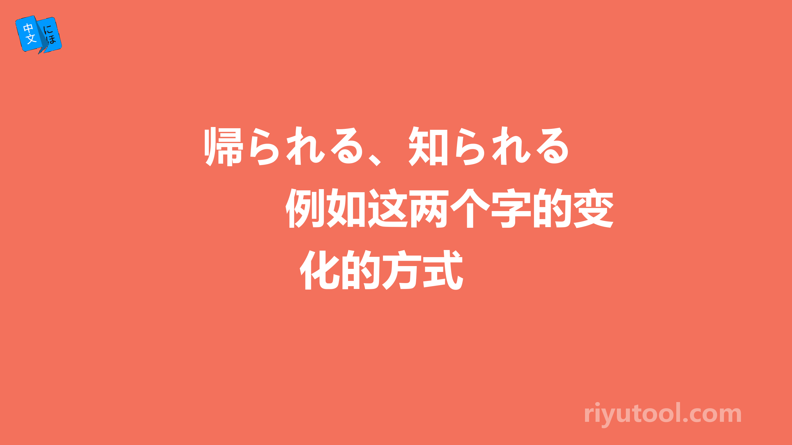 帰られる、知られる　　例如这两个字的变化的方式 