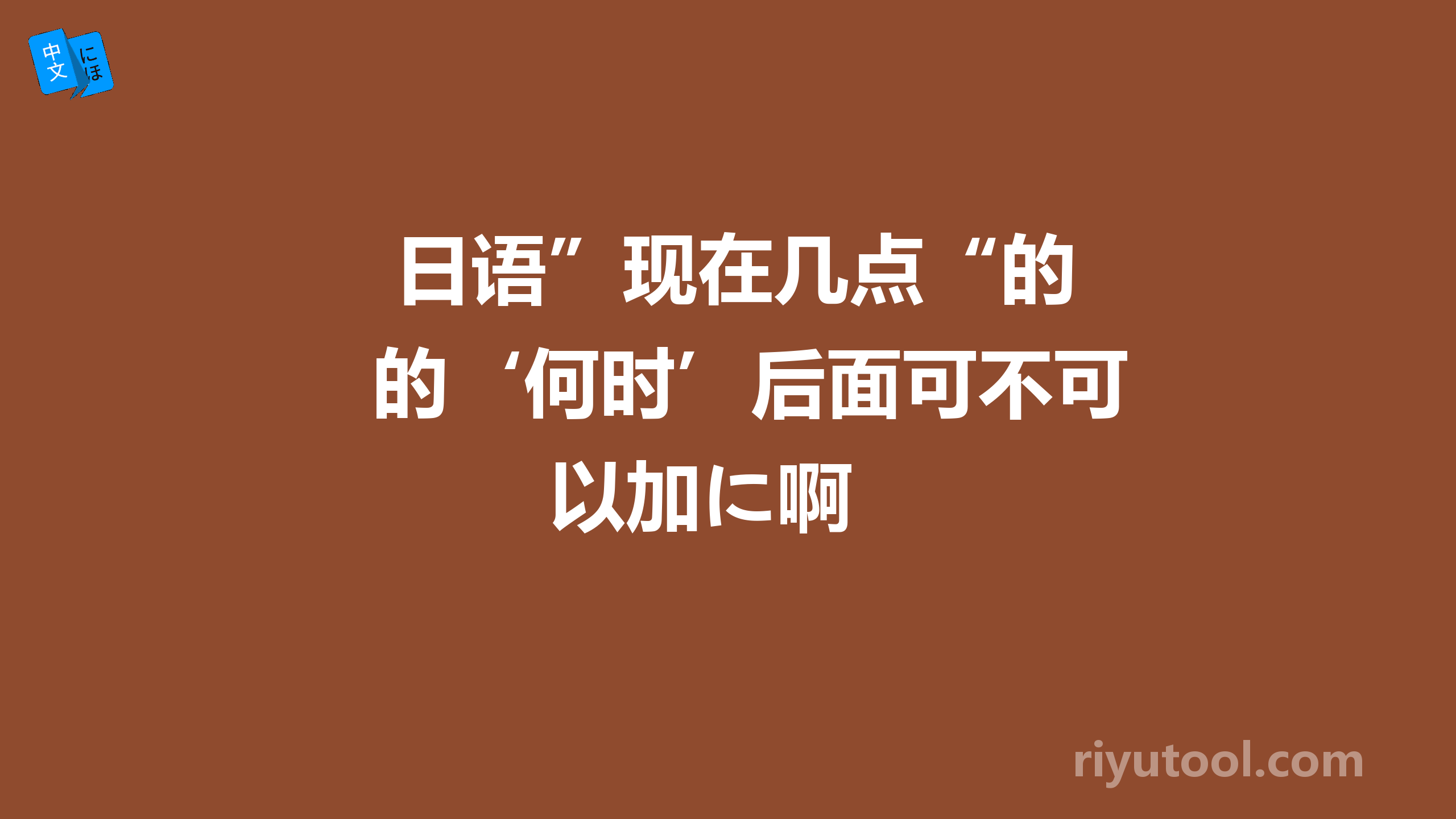  日语”现在几点“的‘何时’后面可不可以加に啊 