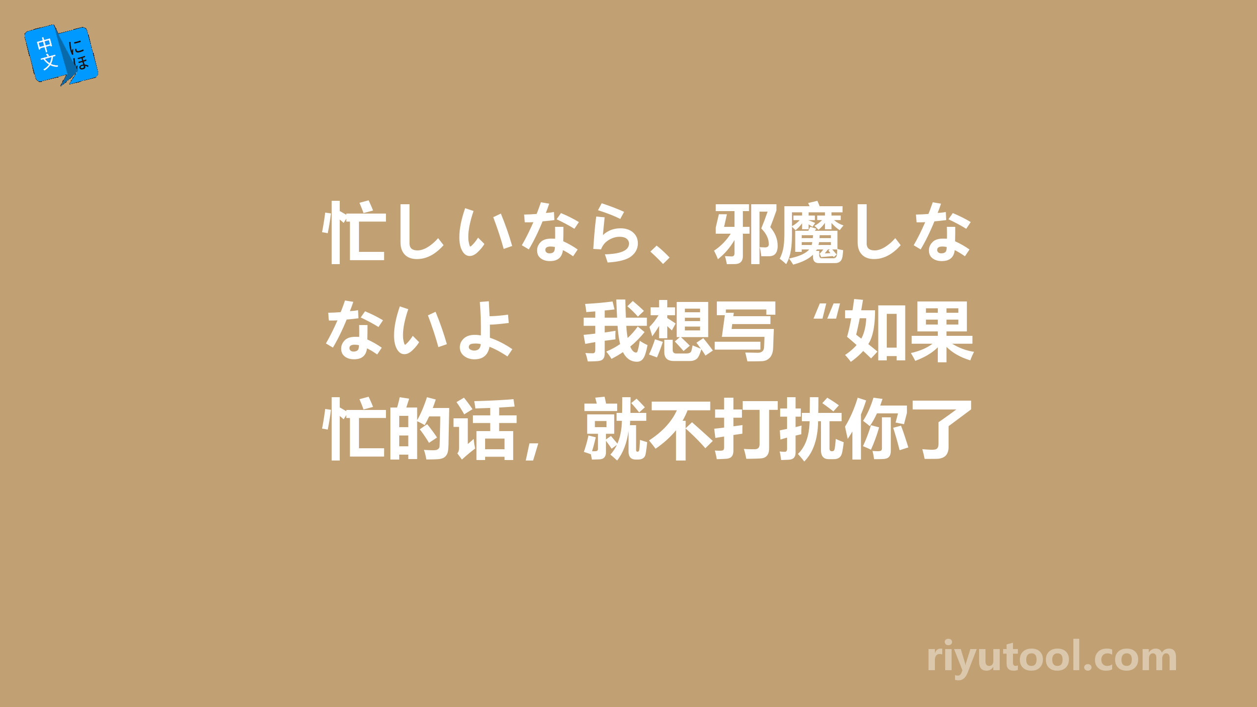 忙しいなら、邪魔しないよ　我想写“如果忙的话，就不打扰你了”