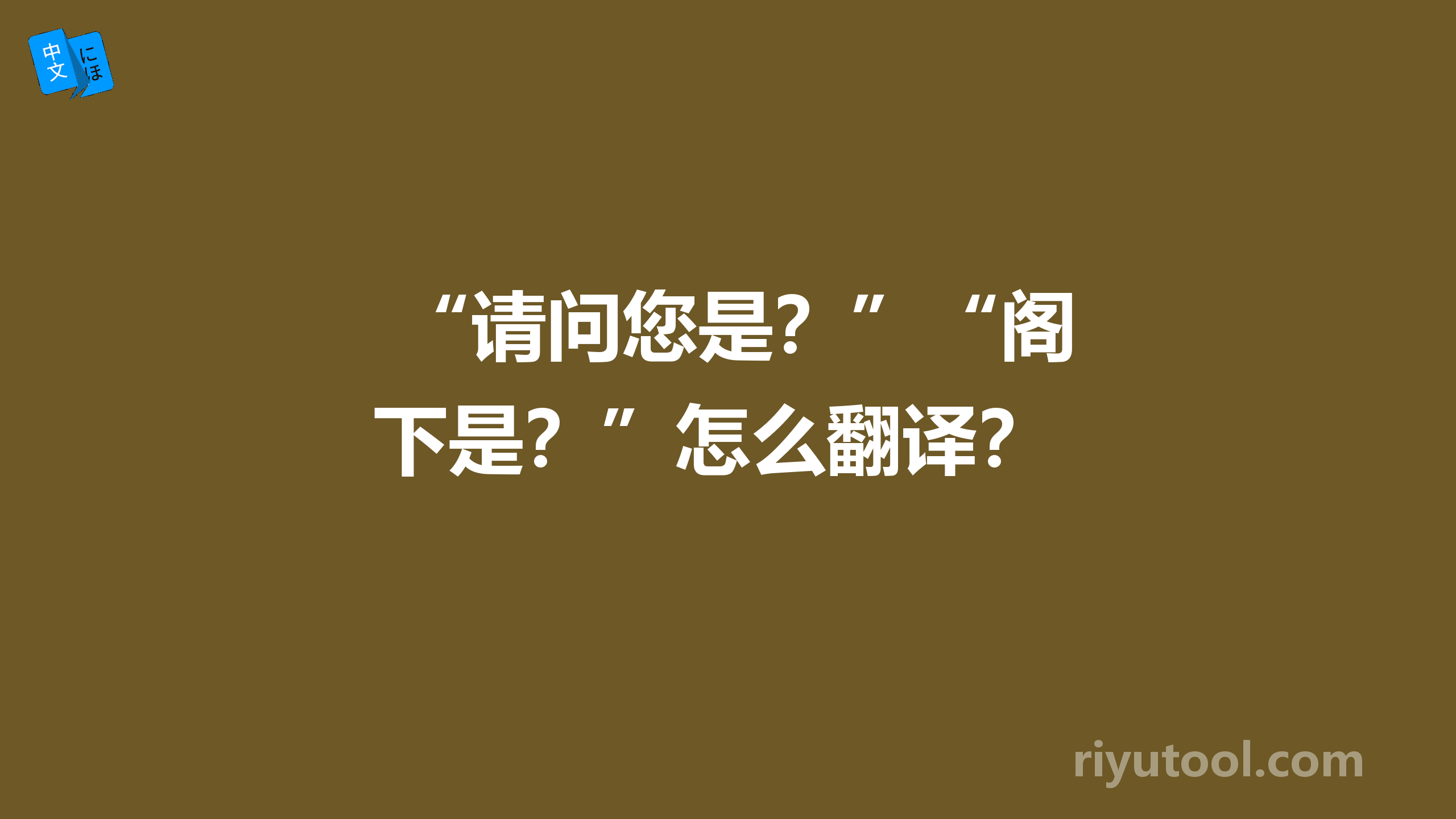  “请问您是？”“阁下是？”怎么翻译？ 