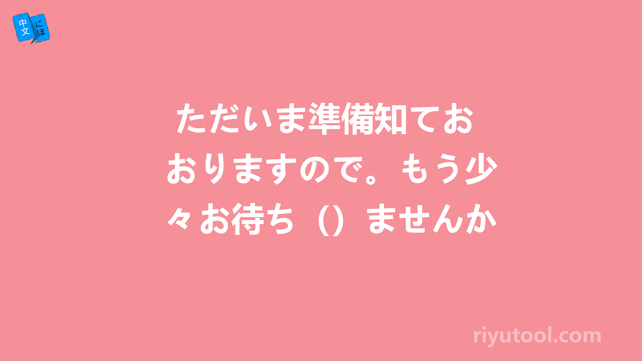  ただいま準備知ておりますので。もう少々お待ち（）ませんか 