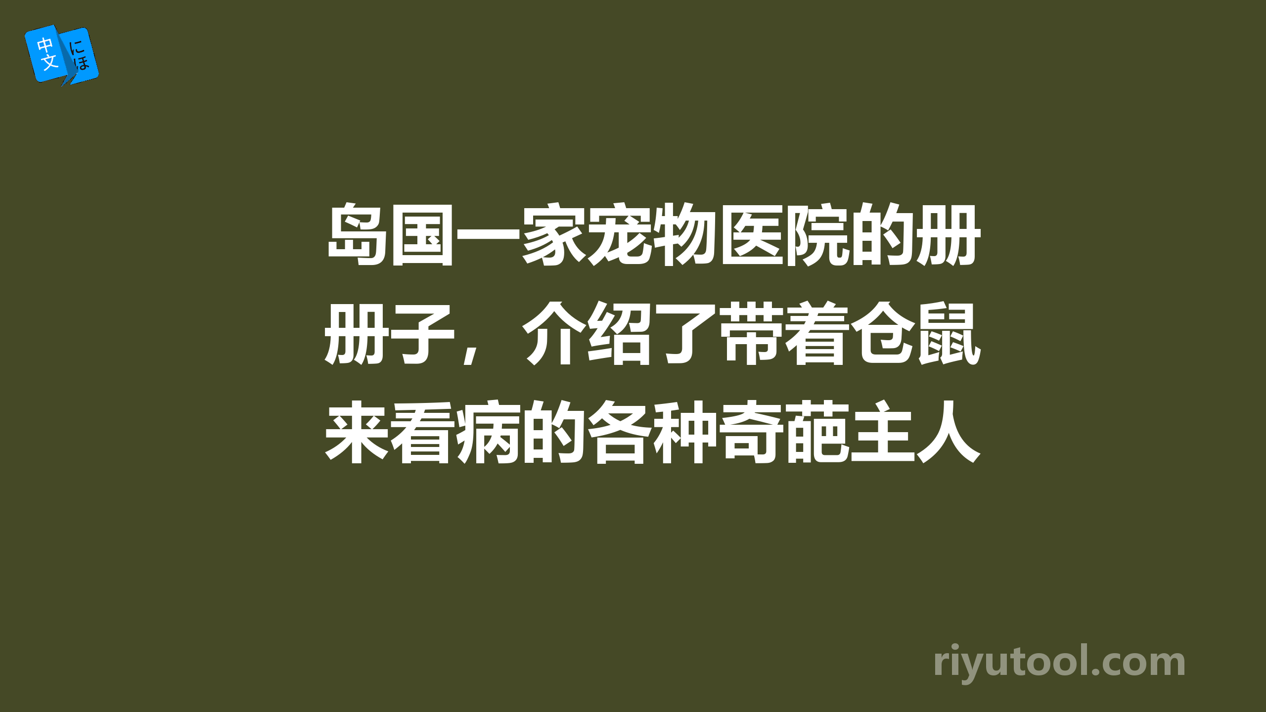 岛国一家宠物医院的册子，介绍了带着仓鼠来看病的各种奇葩主人，以及医生内心崩溃的回复……