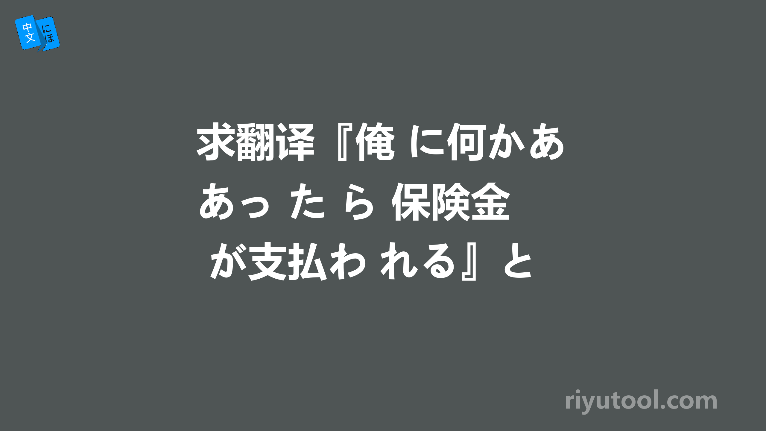 求翻译『俺 に何かあっ た ら 保険金 が支払わ れる』と 話し てい た