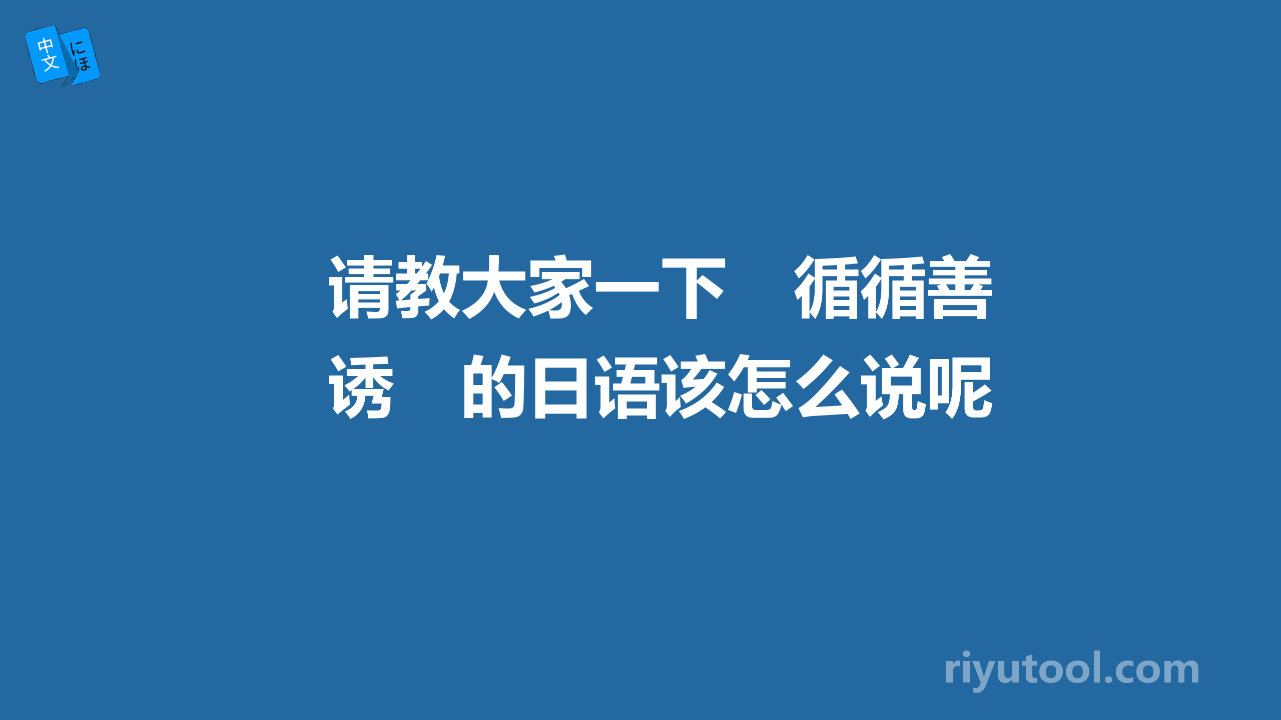 请教大家一下　循循善诱　的日语该怎么说呢