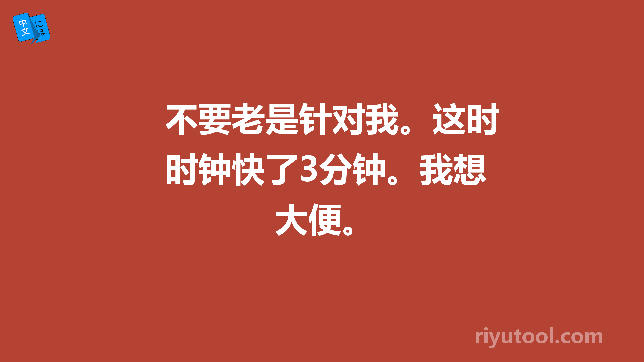 不要老是针对我。这时钟快了3分钟。我想大便。