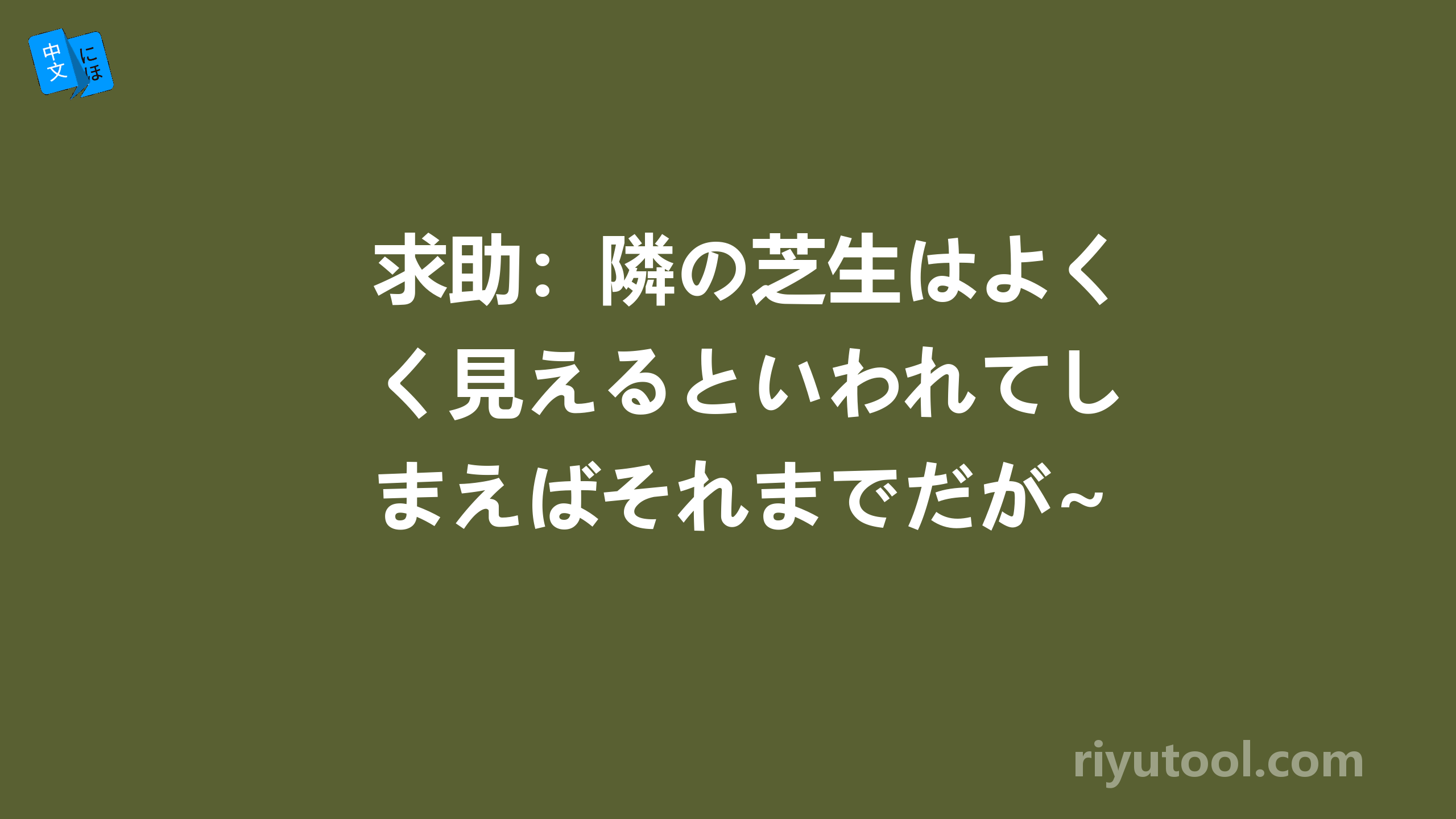 求助：隣の芝生はよく見えるといわれてしまえばそれまでだが~，拜托！