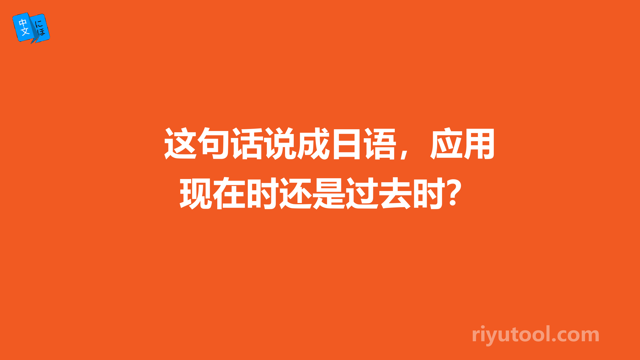 这句话说成日语，应用现在时还是过去时？