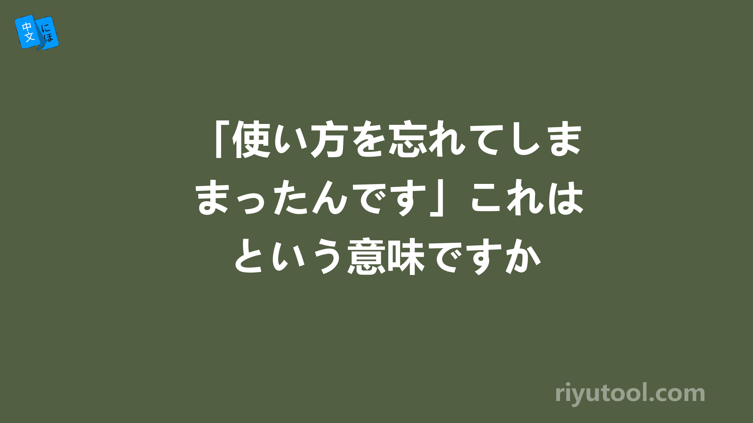 「使い方を忘れてしまったんです」これはという意味ですか