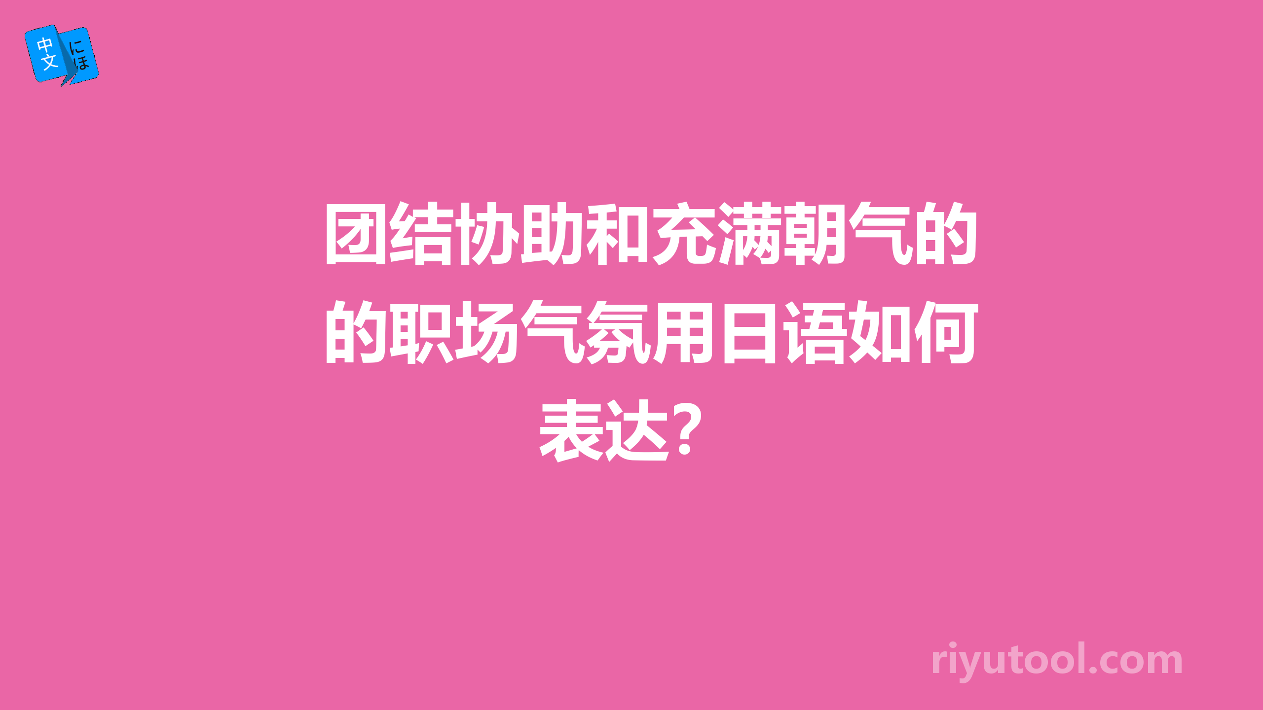 团结协助和充满朝气的职场气氛用日语如何表达？