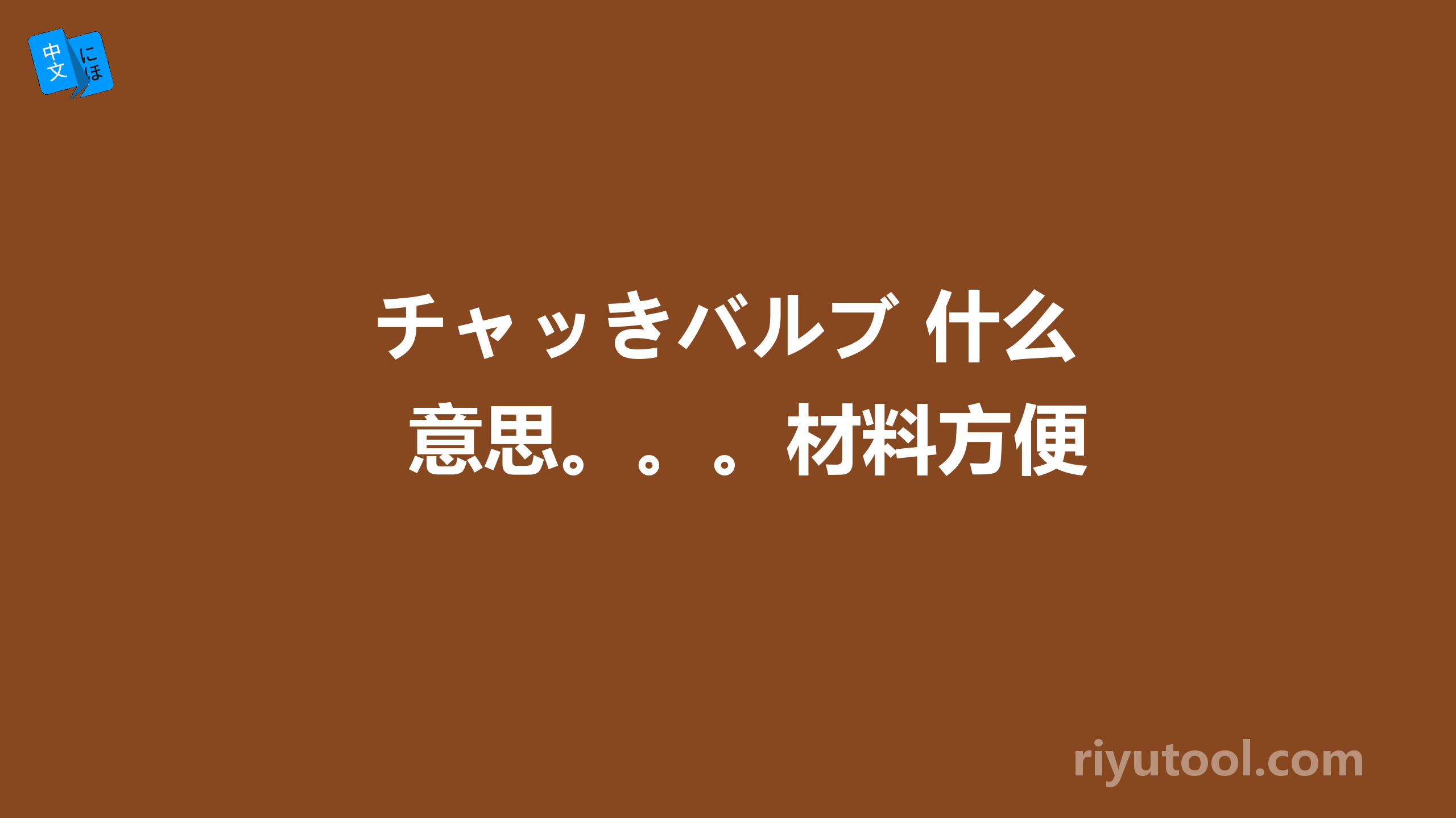 チャッきバルブ 什么意思。。。材料方便