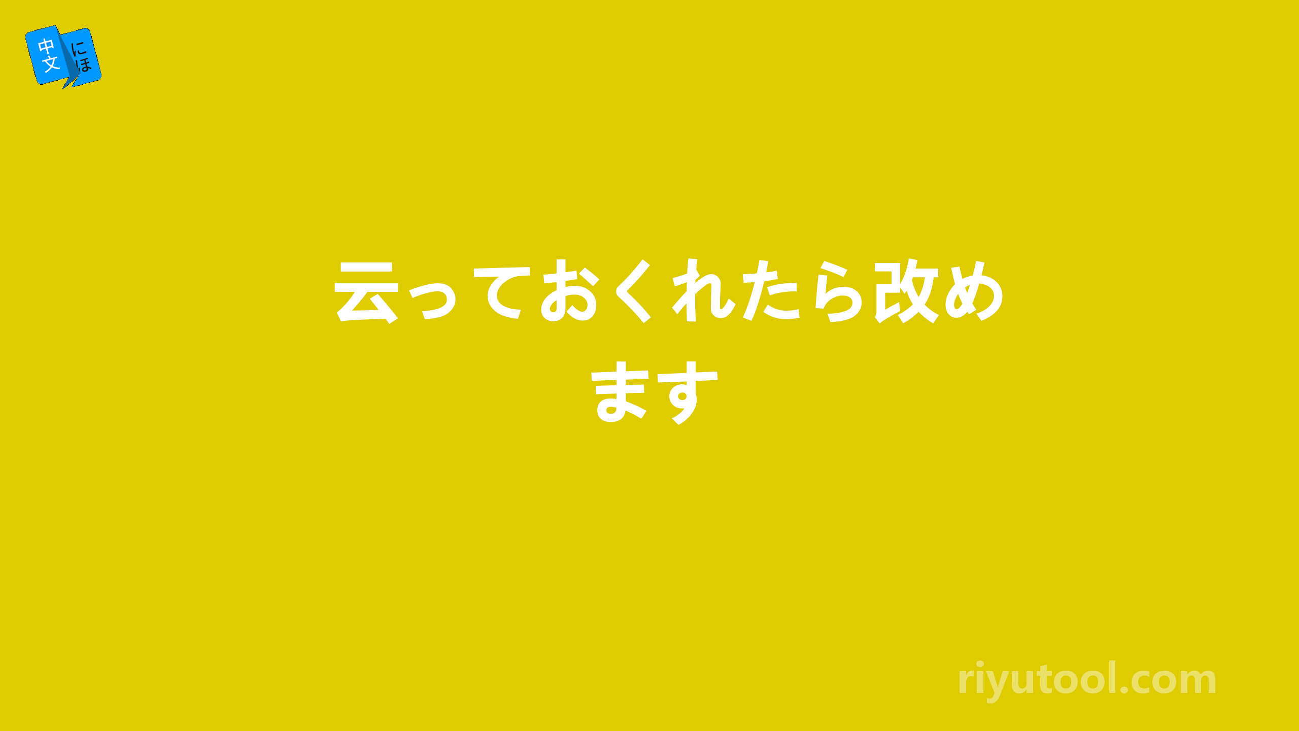 云っておくれたら改めます