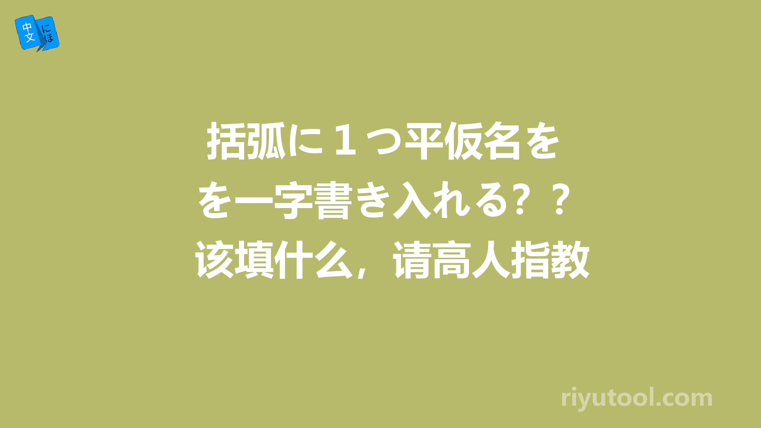  括弧に１つ平仮名を一字書き入れる？？该填什么，请高人指教 