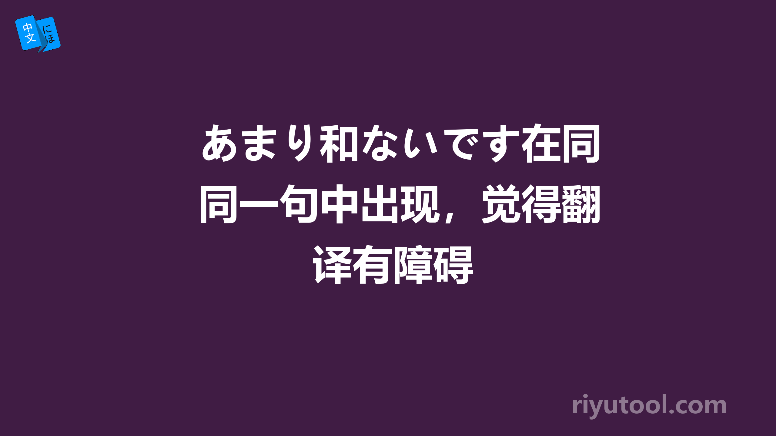 あまり和ないです在同一句中出现，觉得翻译有障碍