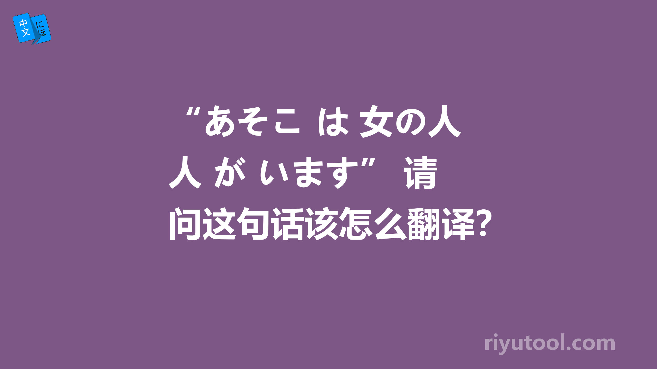 “あそこ は 女の人 が います” 请问这句话该怎么翻译？（刚才打错了，实在对不住）