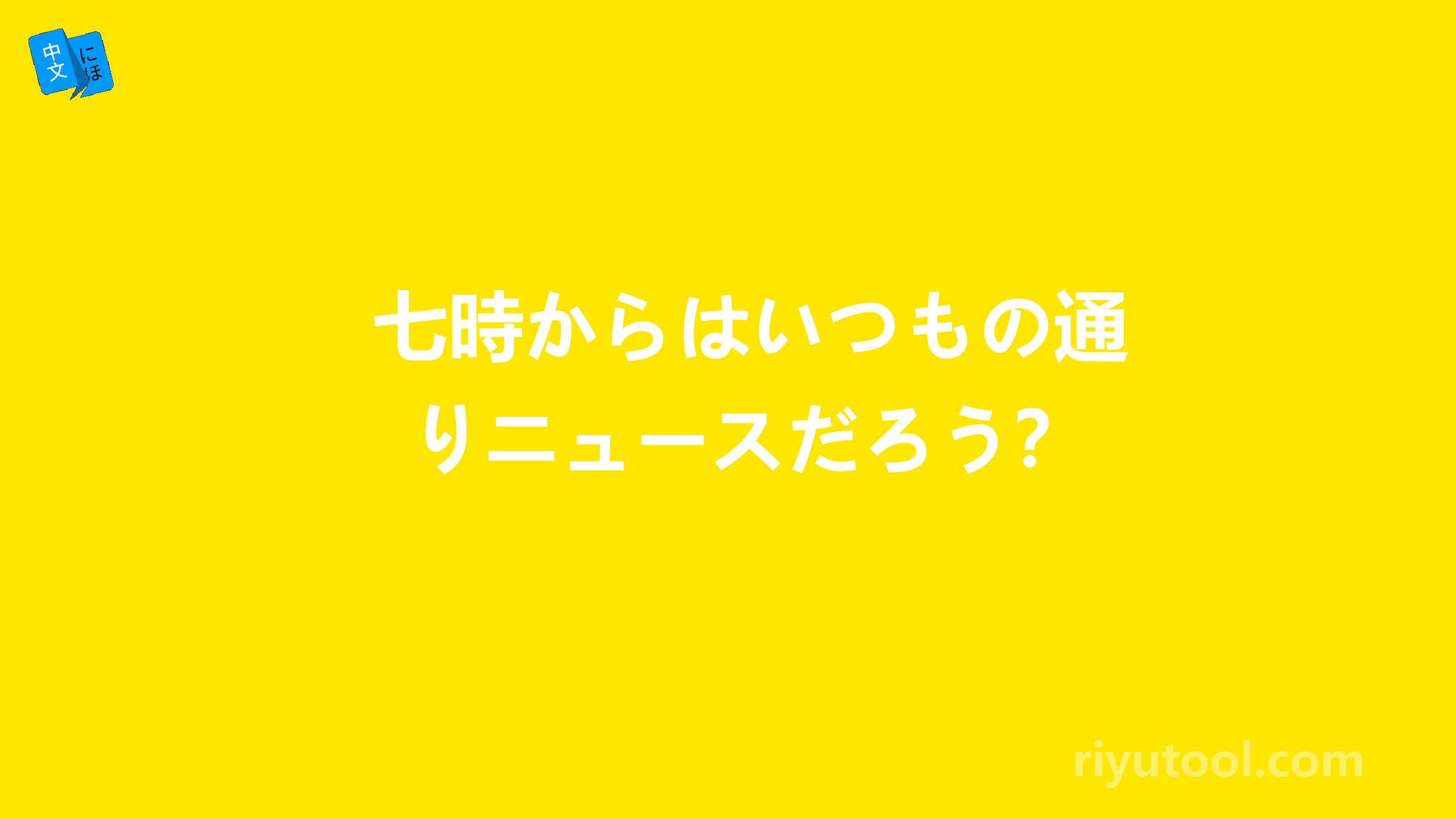 七時からはいつもの通りニュースだろう？