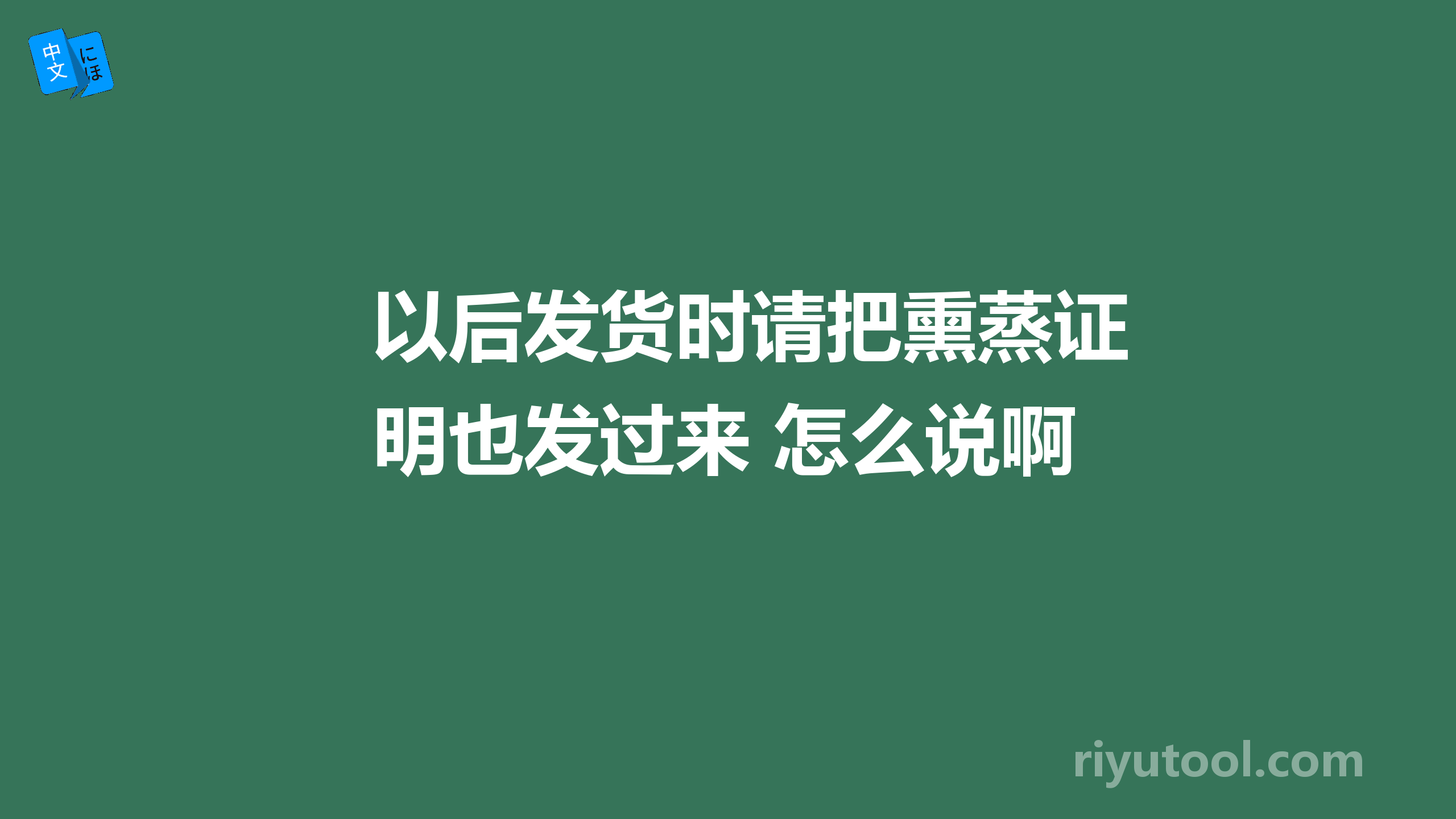 以后发货时请把熏蒸证明也发过来 怎么说啊