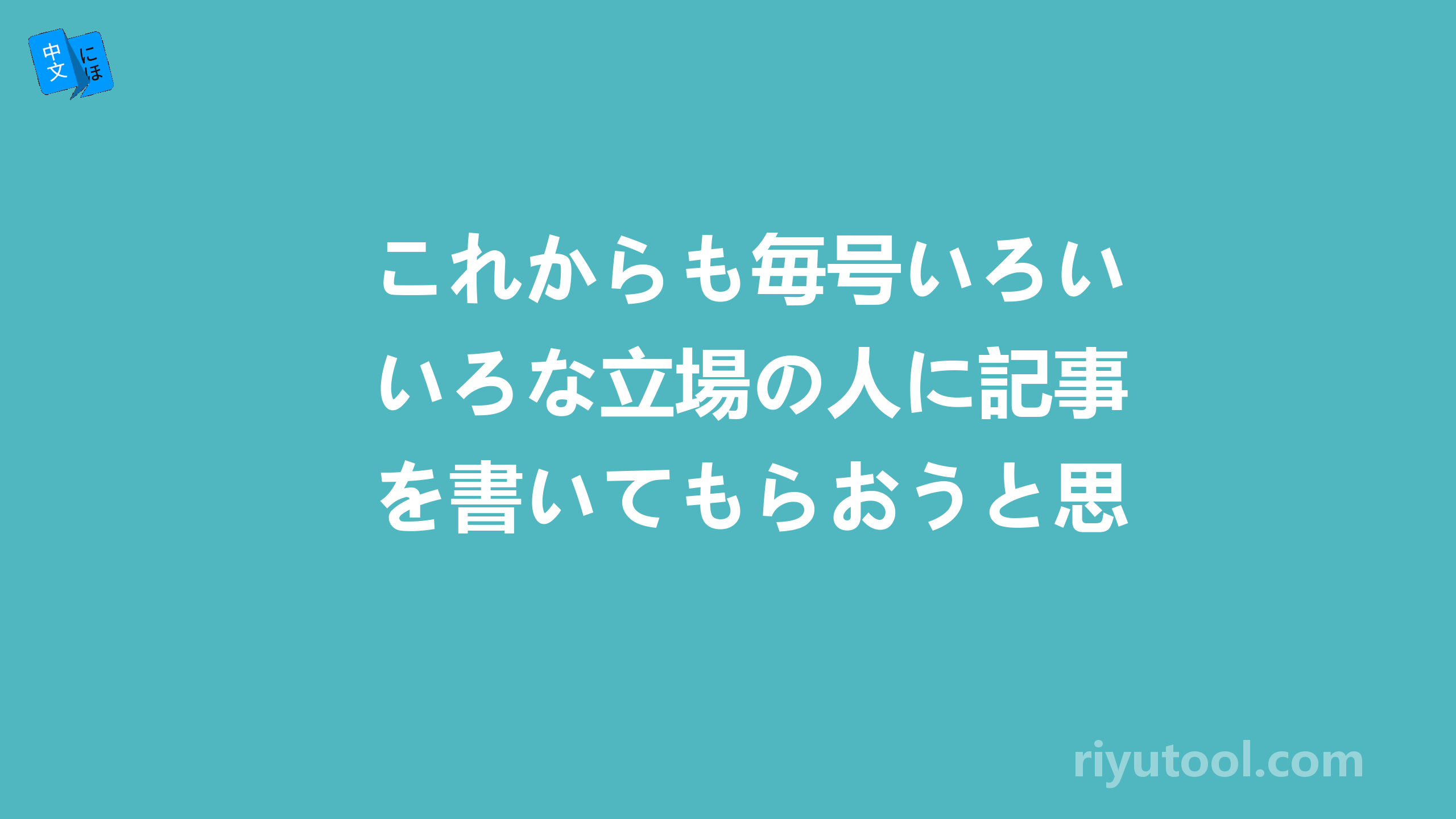 これからも毎号いろいろな立場の人に記事を書いてもらおうと思っているんだ