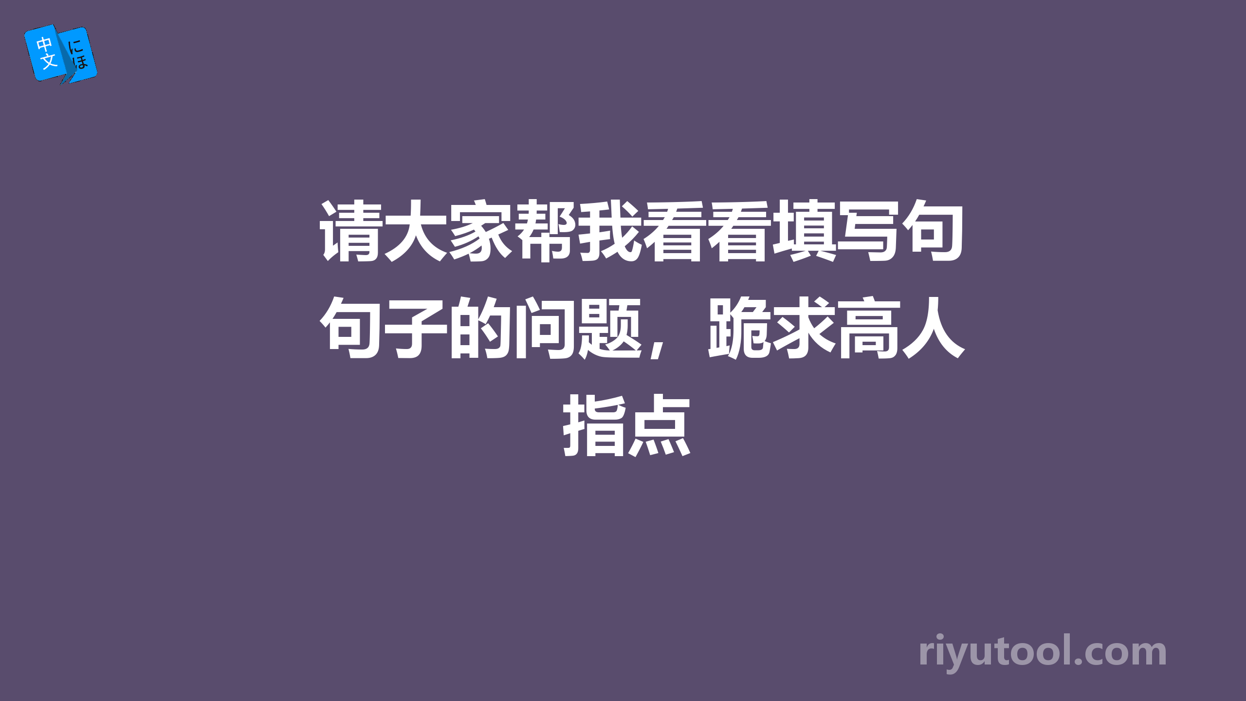 请大家帮我看看填写句子的问题，跪求高人指点