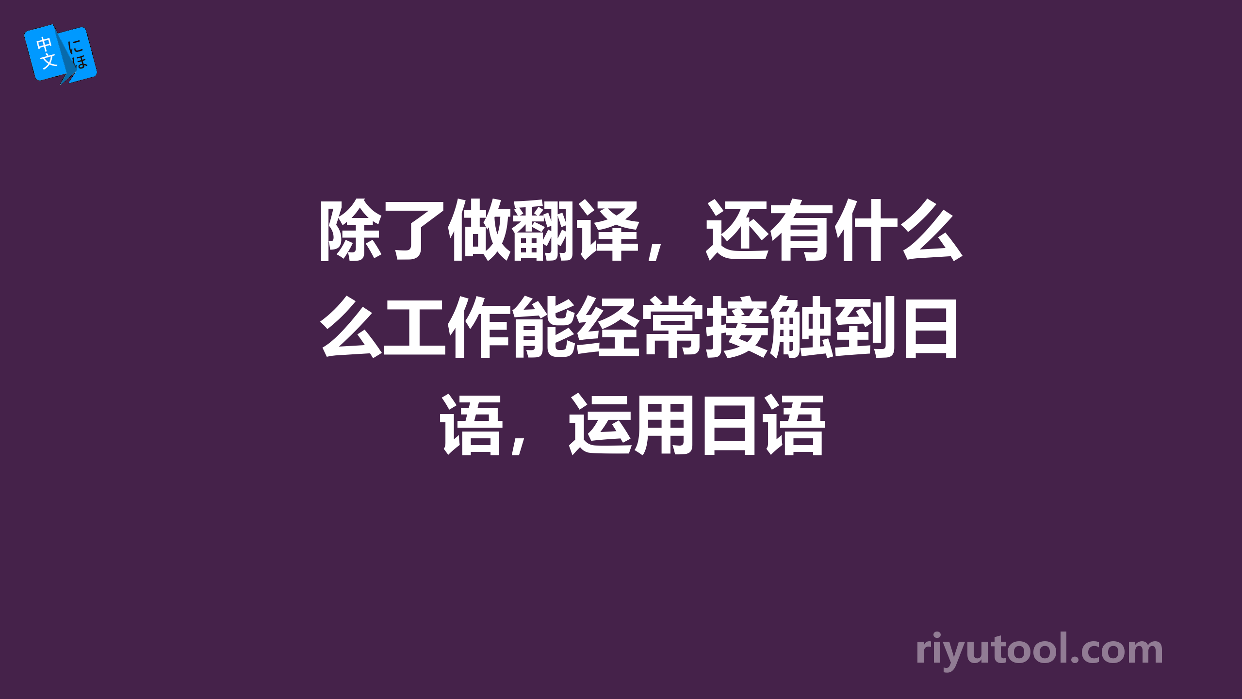 除了做翻译，还有什么工作能经常接触到日语，运用日语