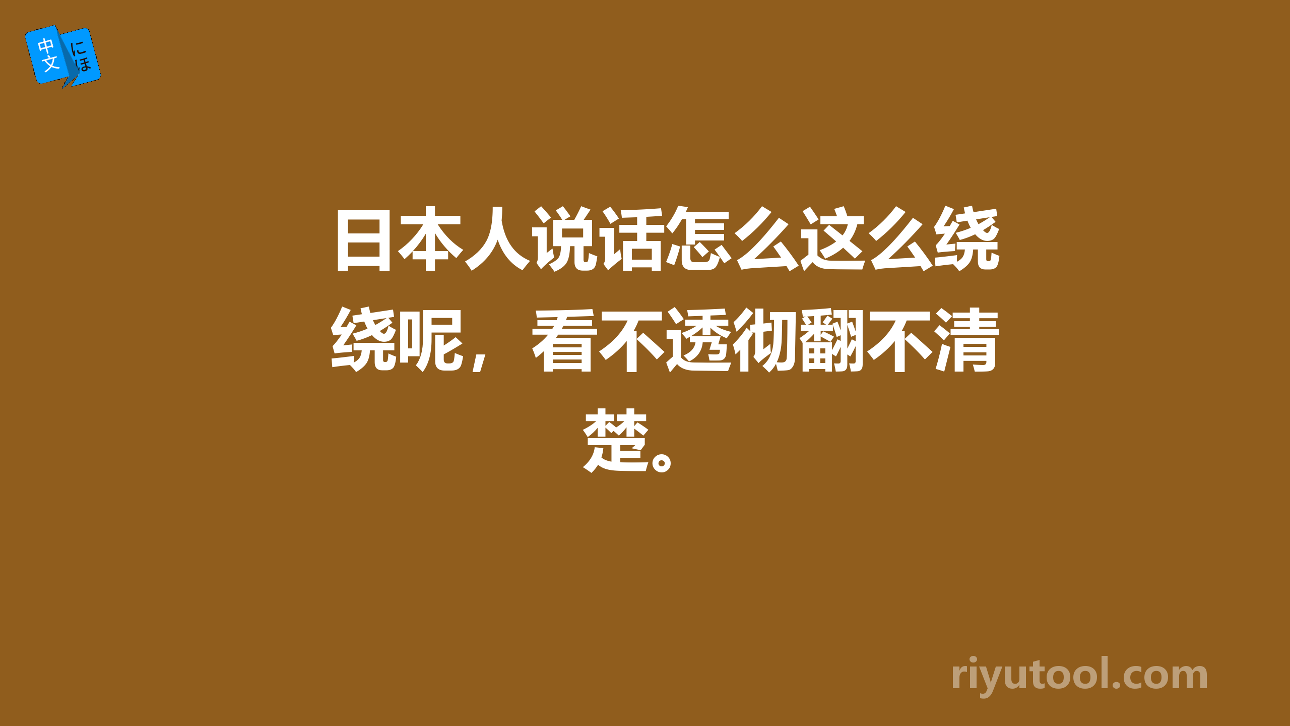 日本人说话怎么这么绕呢，看不透彻翻不清楚。