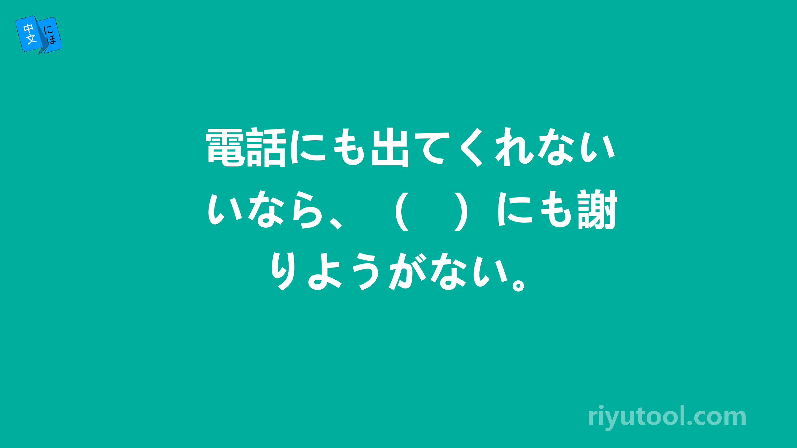 電話にも出てくれないなら、（　）にも謝りようがない。