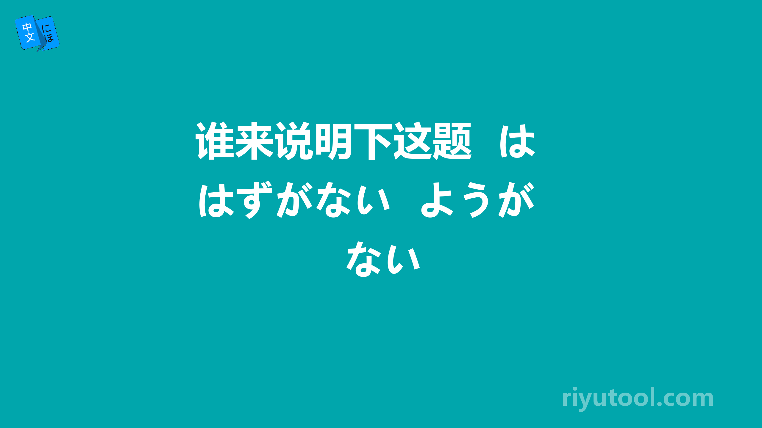 谁来说明下这题  はずがない  ようがない