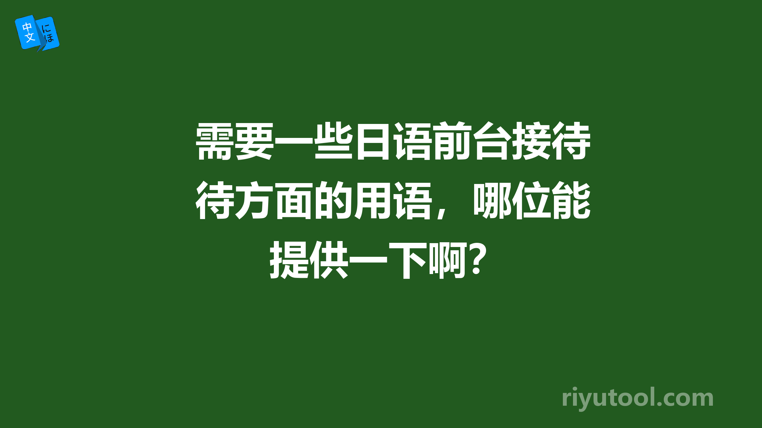 需要一些日语前台接待方面的用语，哪位能提供一下啊？