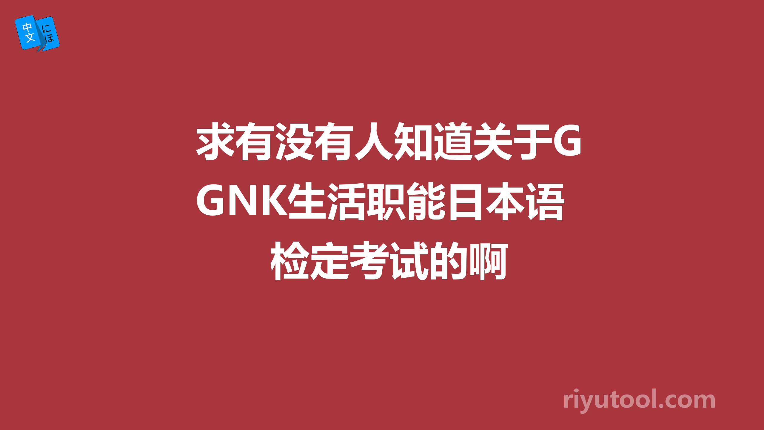 求有没有人知道关于GNK生活职能日本语检定考试的啊