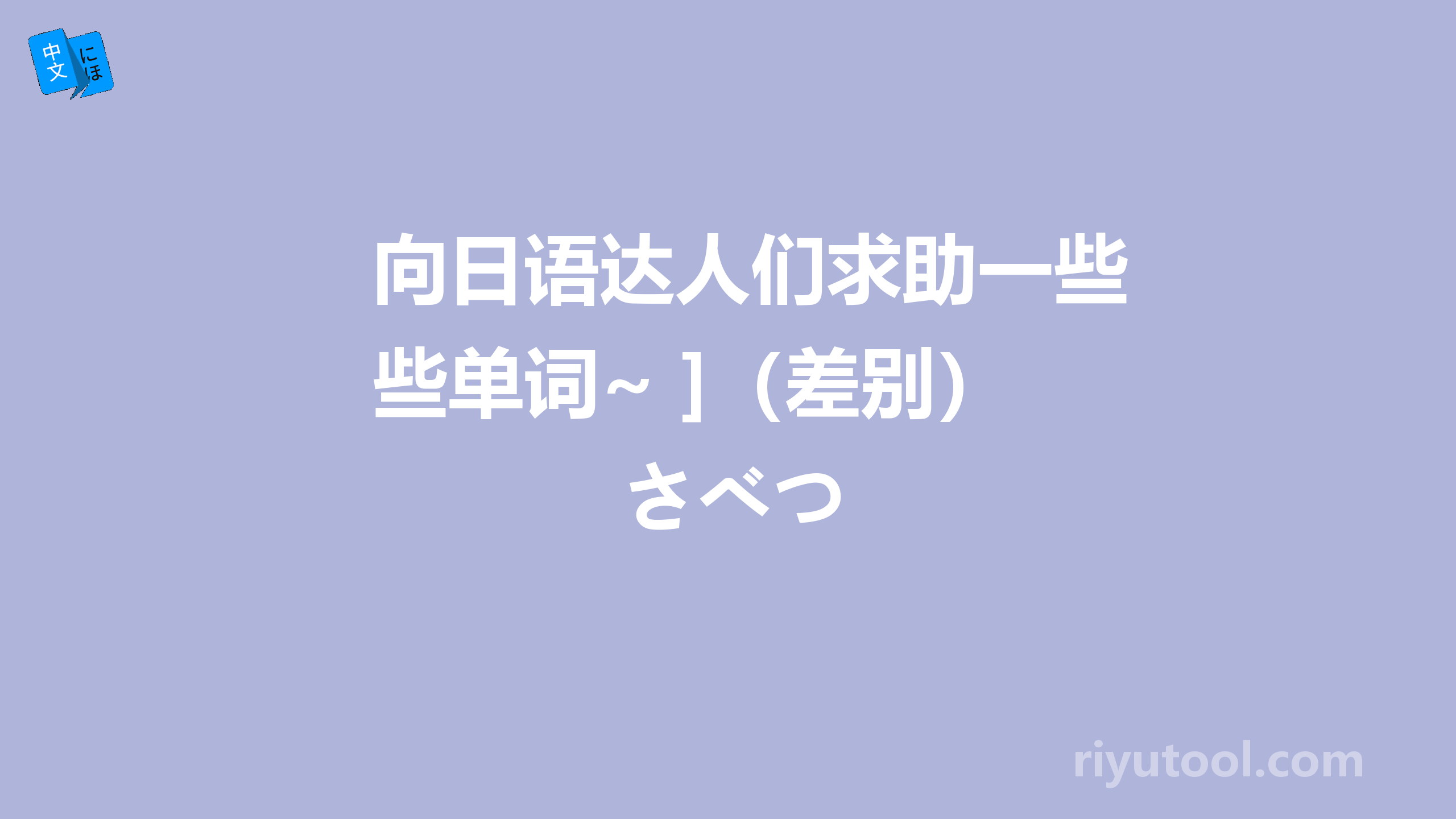 向日语达人们求助一些单词~ ]（差别）さべつ