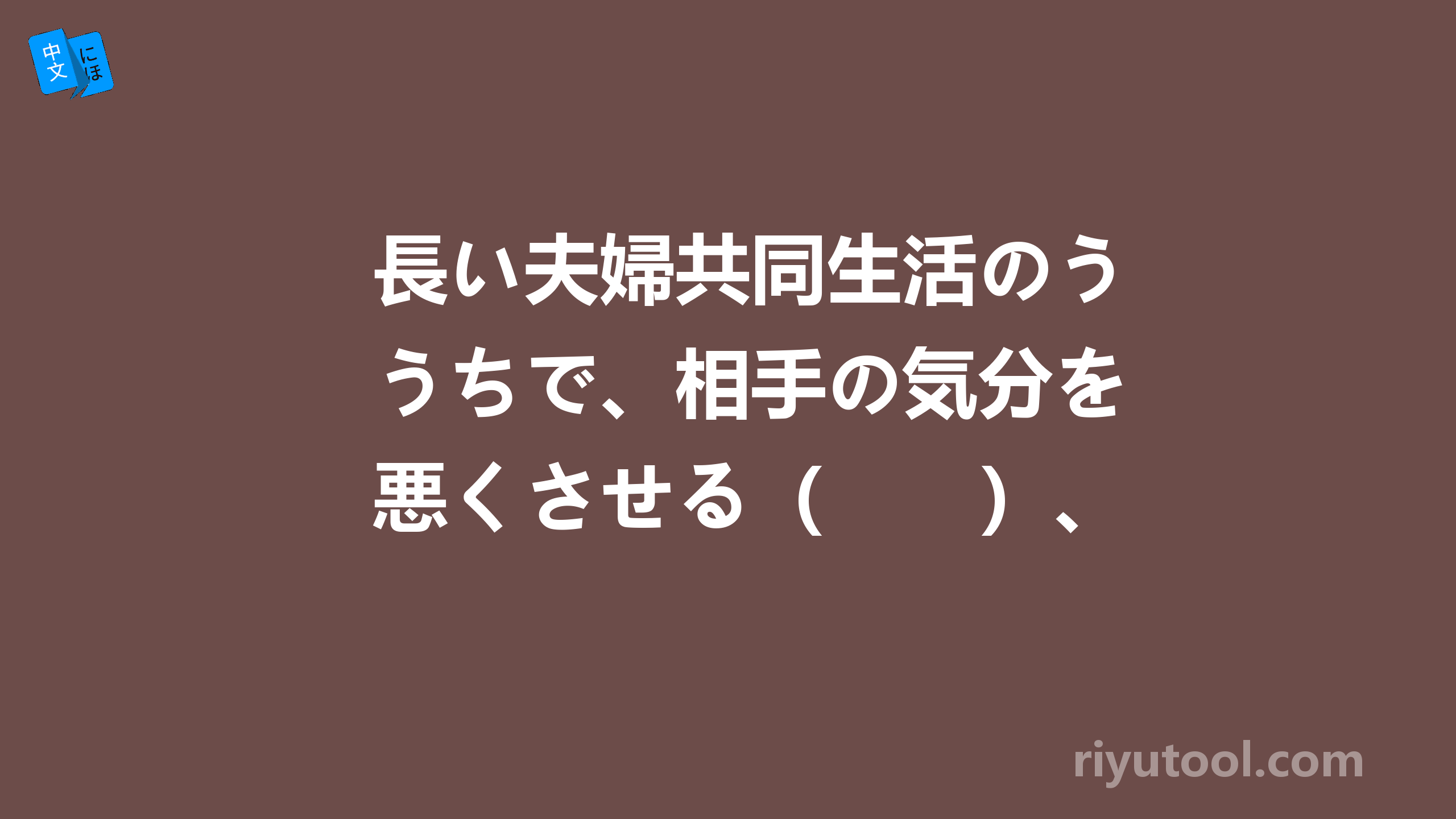 長い夫婦共同生活のうちで、相手の気分を悪くさせる（　　）、暮らしていくのはなかな