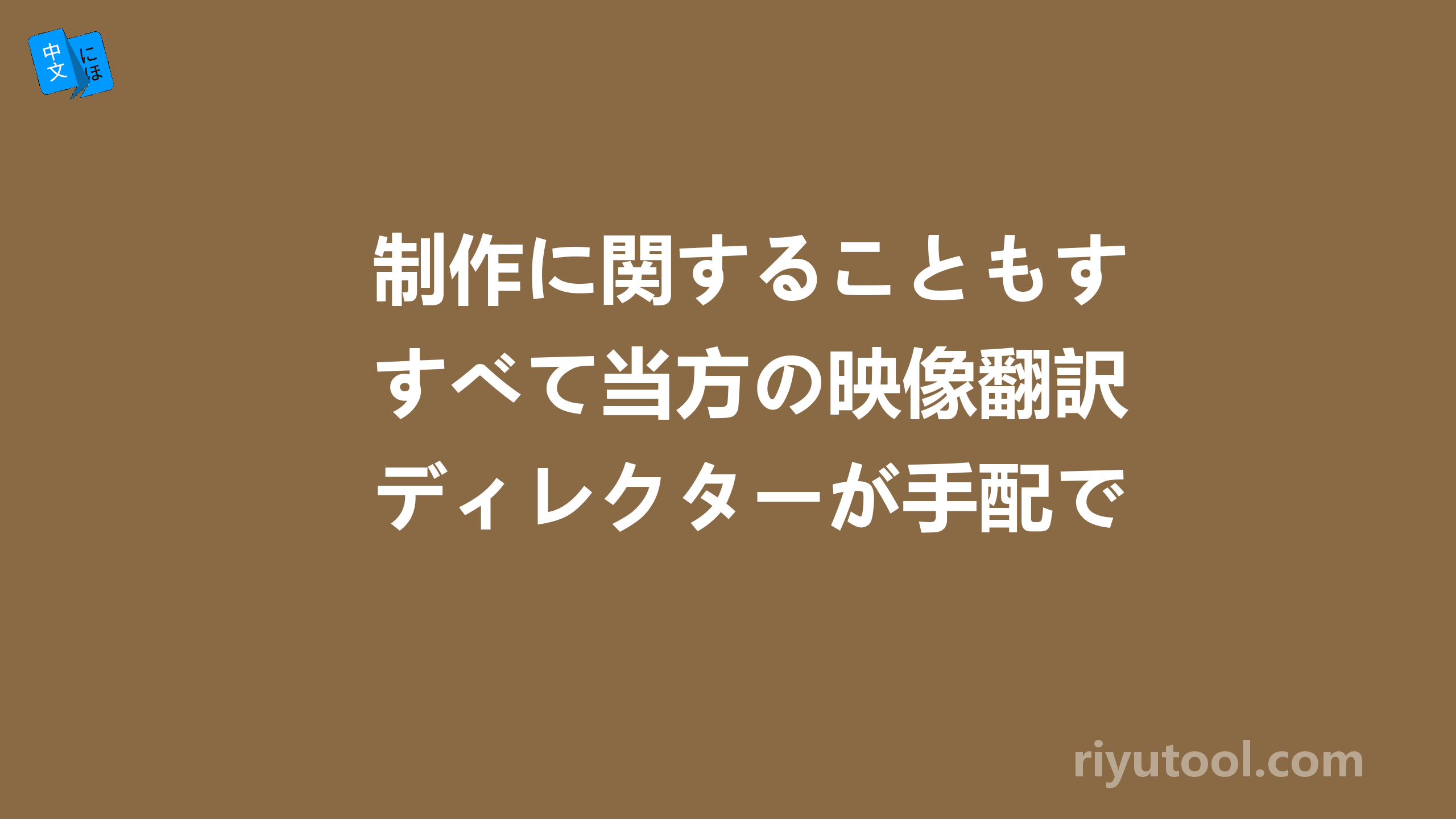 制作に関することもすべて当方の映像翻訳ディレクターが手配できます