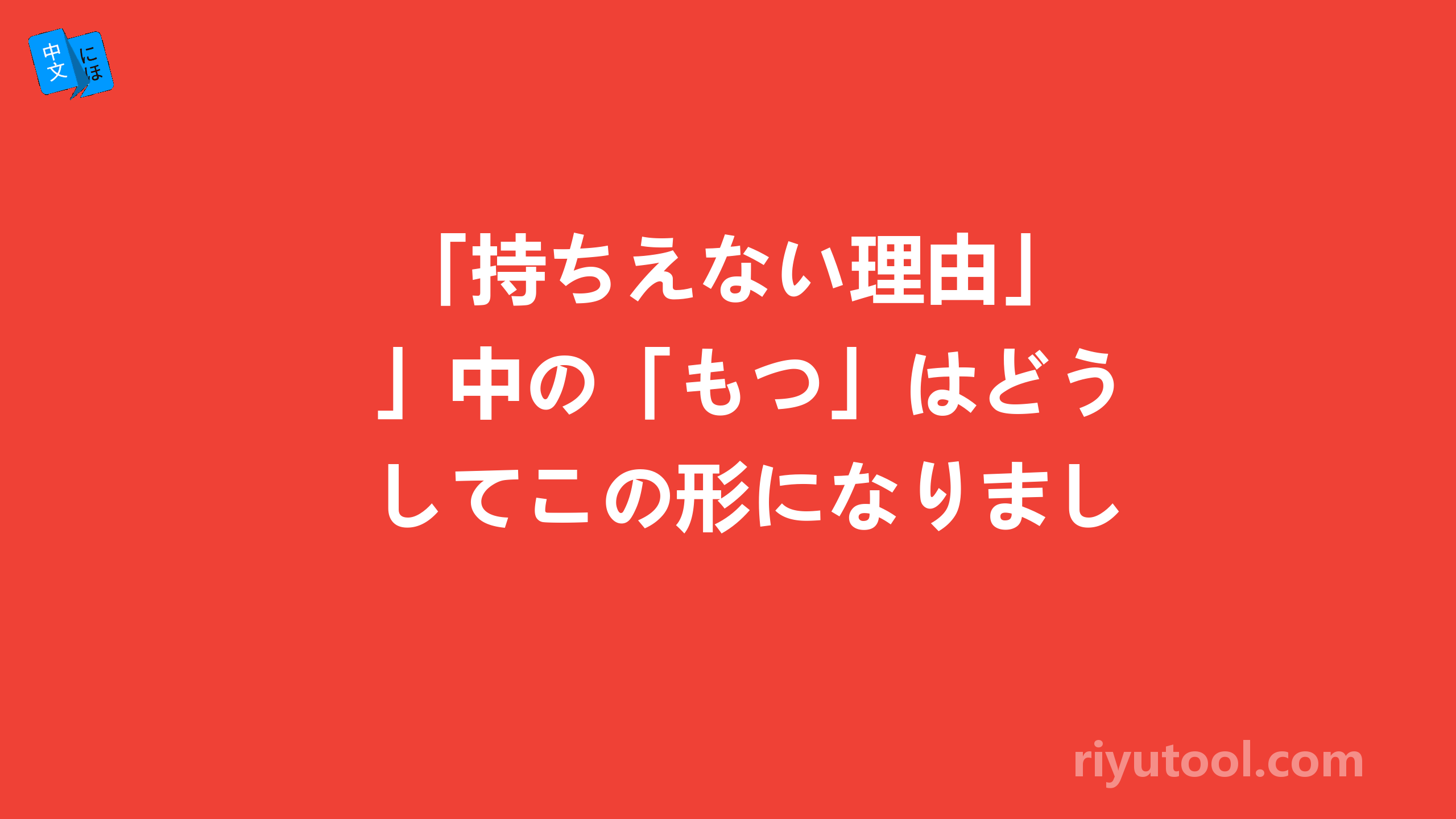  「持ちえない理由」中の「もつ」はどうしてこの形になりましたか？ 