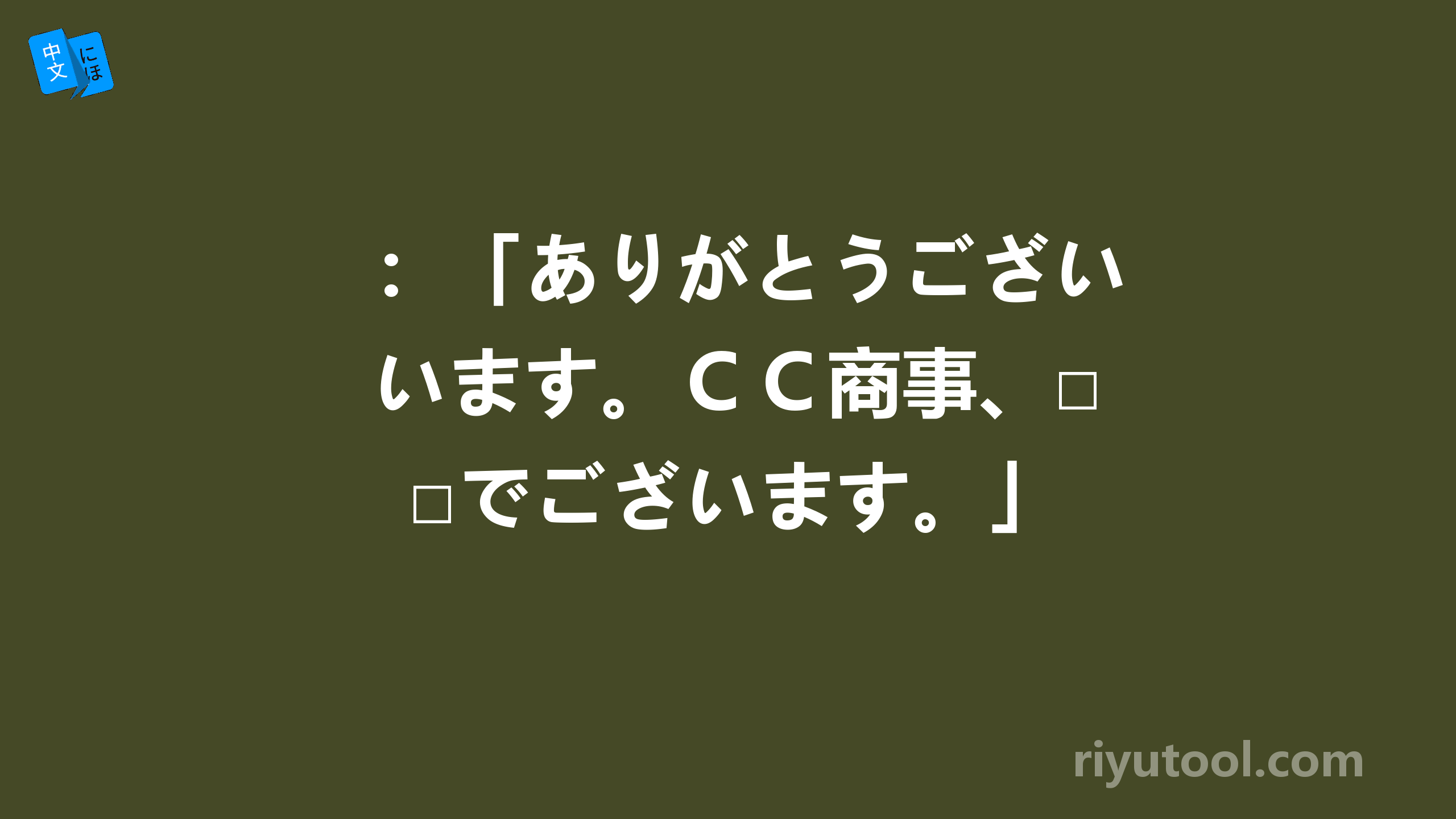 ：「ありがとうございます。ＣＣ商事、□□でございます。」