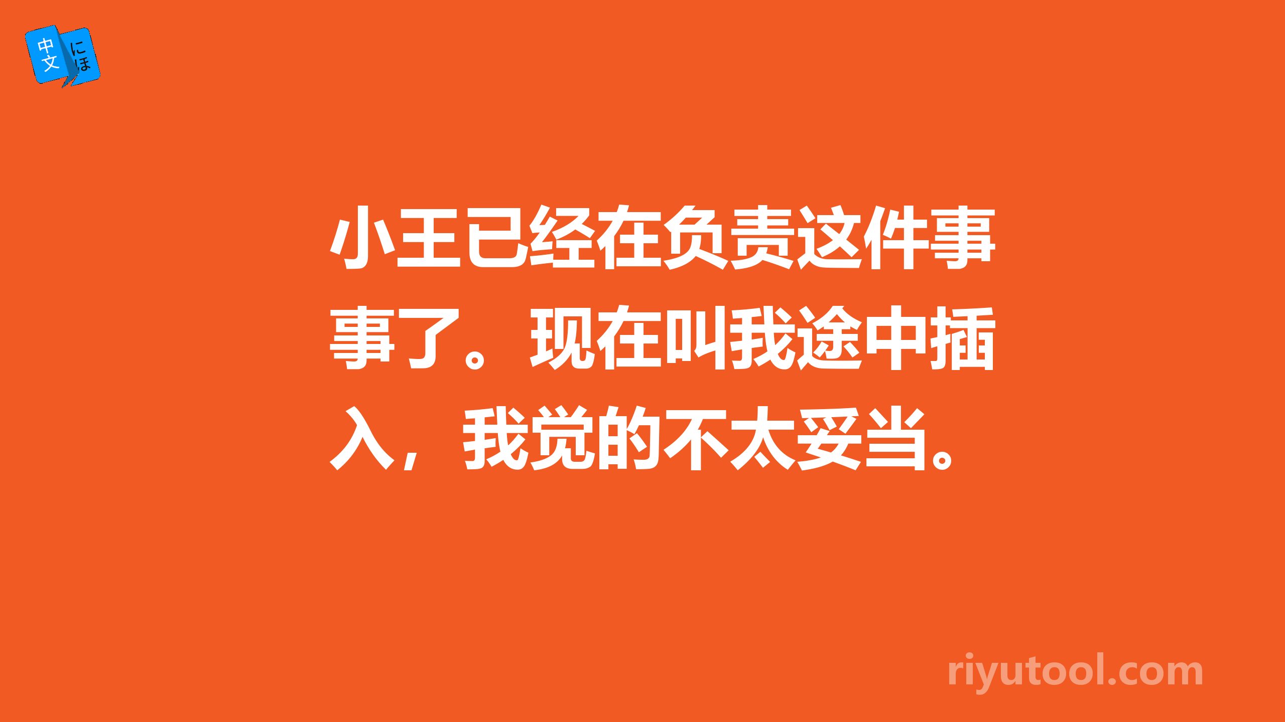 小王已经在负责这件事了。现在叫我途中插入，我觉的不太妥当。