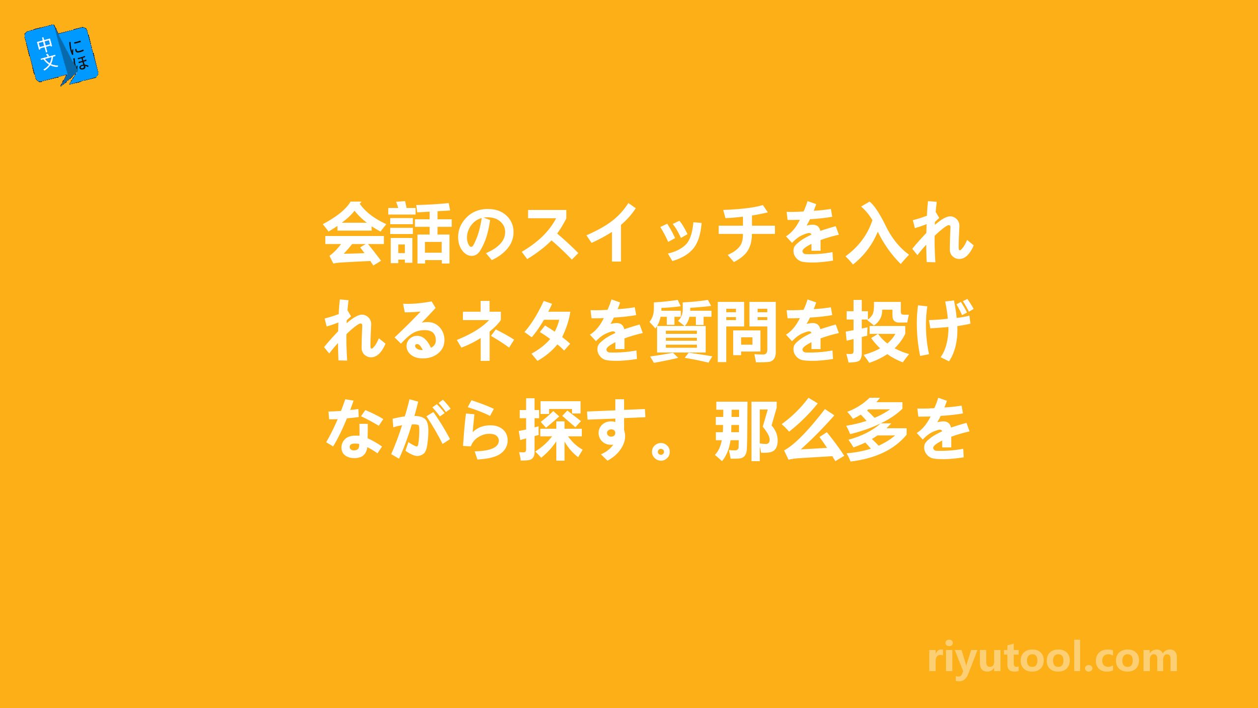 会話のスイッチを入れるネタを質問を投げながら探す。那么多を，怎么理解呀？