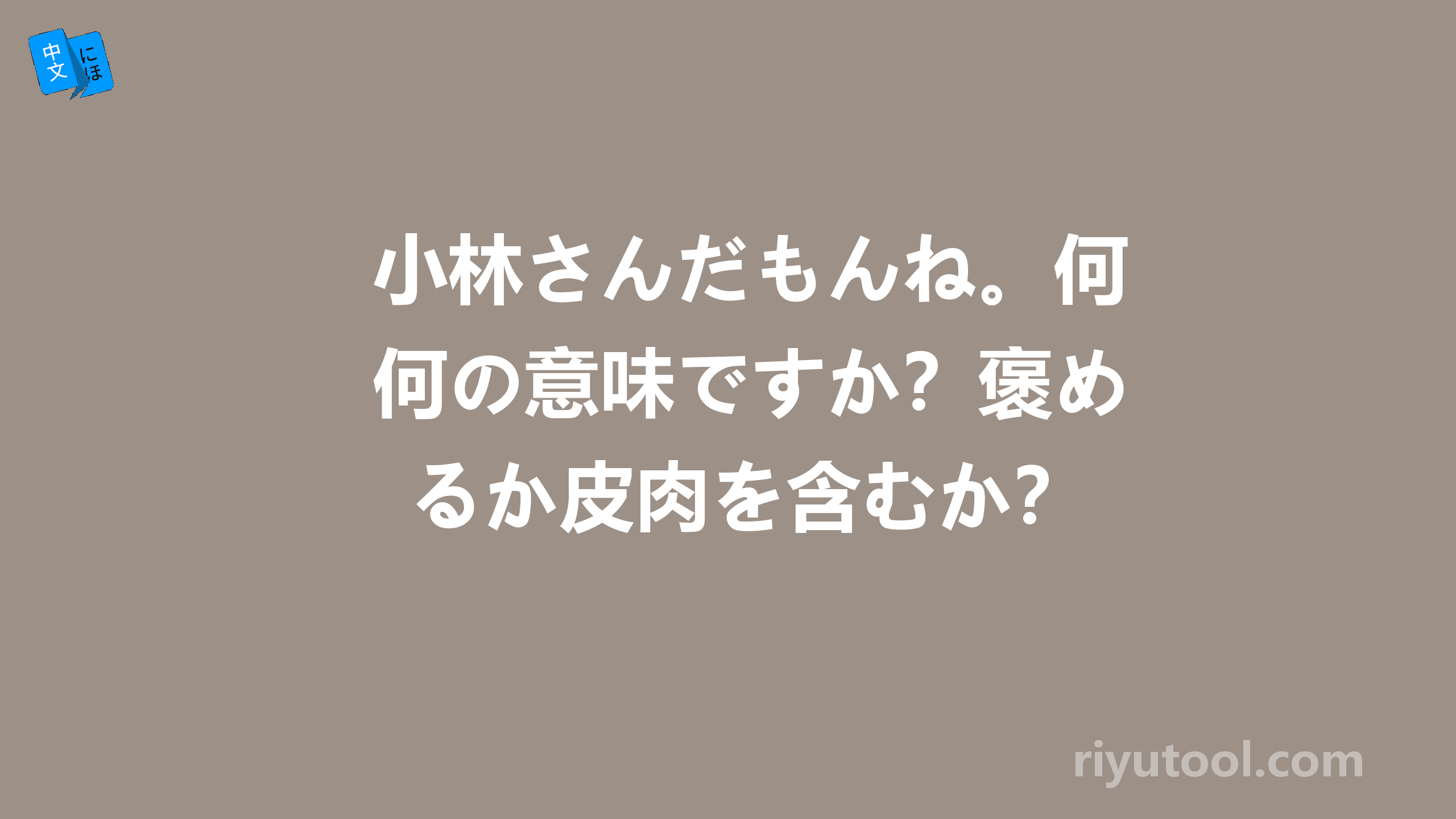 小林さんだもんね。何の意味ですか？褒めるか皮肉を含むか？