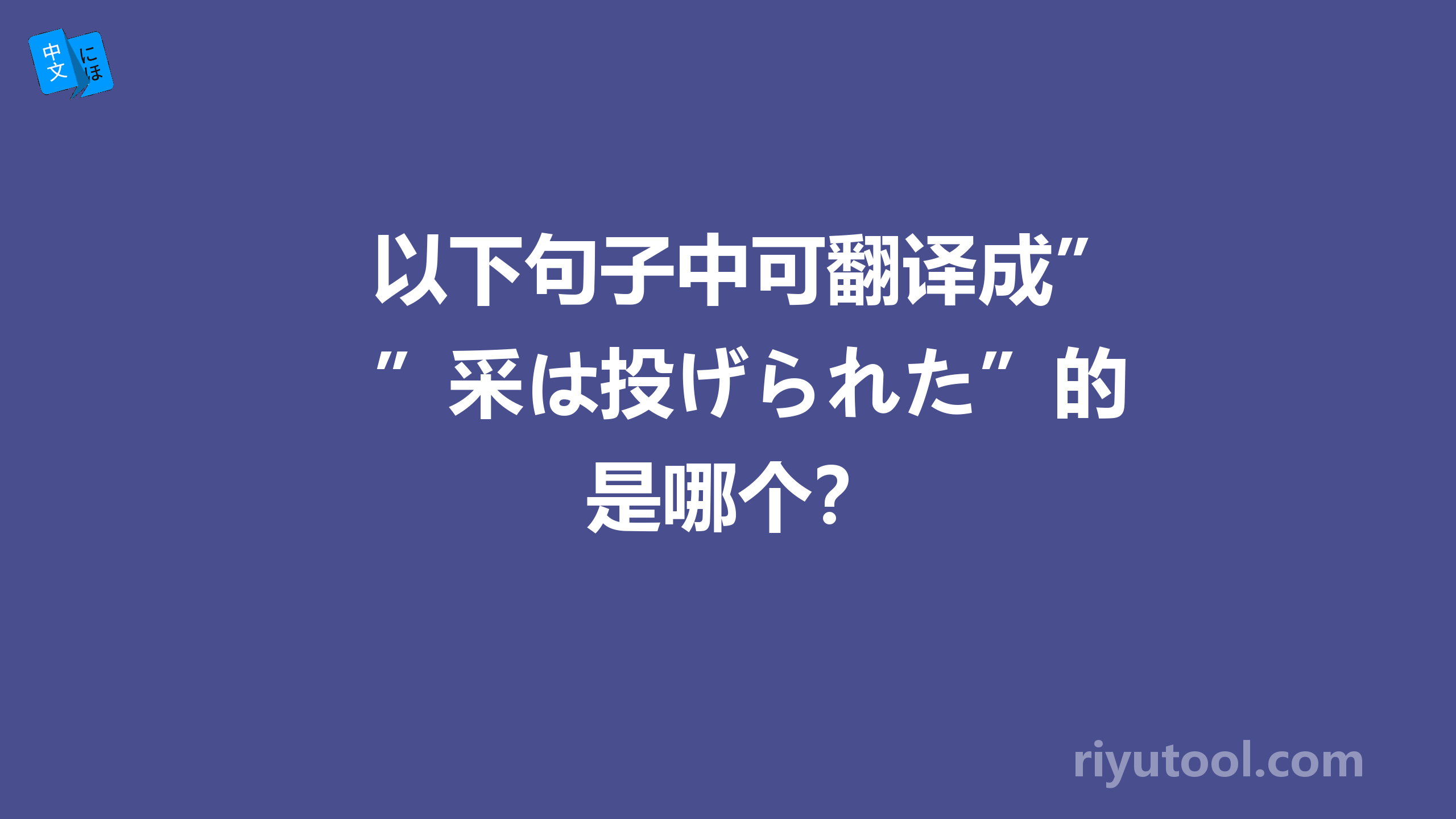 以下句子中可翻译成”采は投げられた”的是哪个？