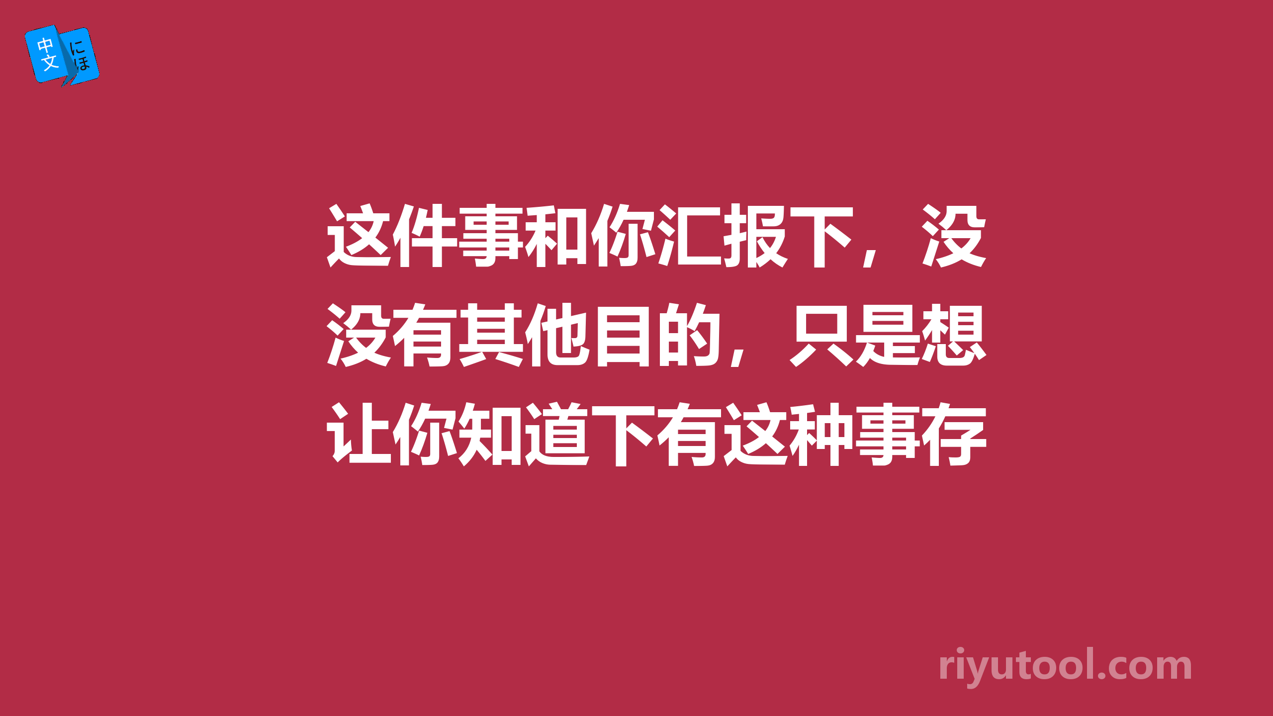 这件事和你汇报下，没有其他目的，只是想让你知道下有这种事存在，在发生。